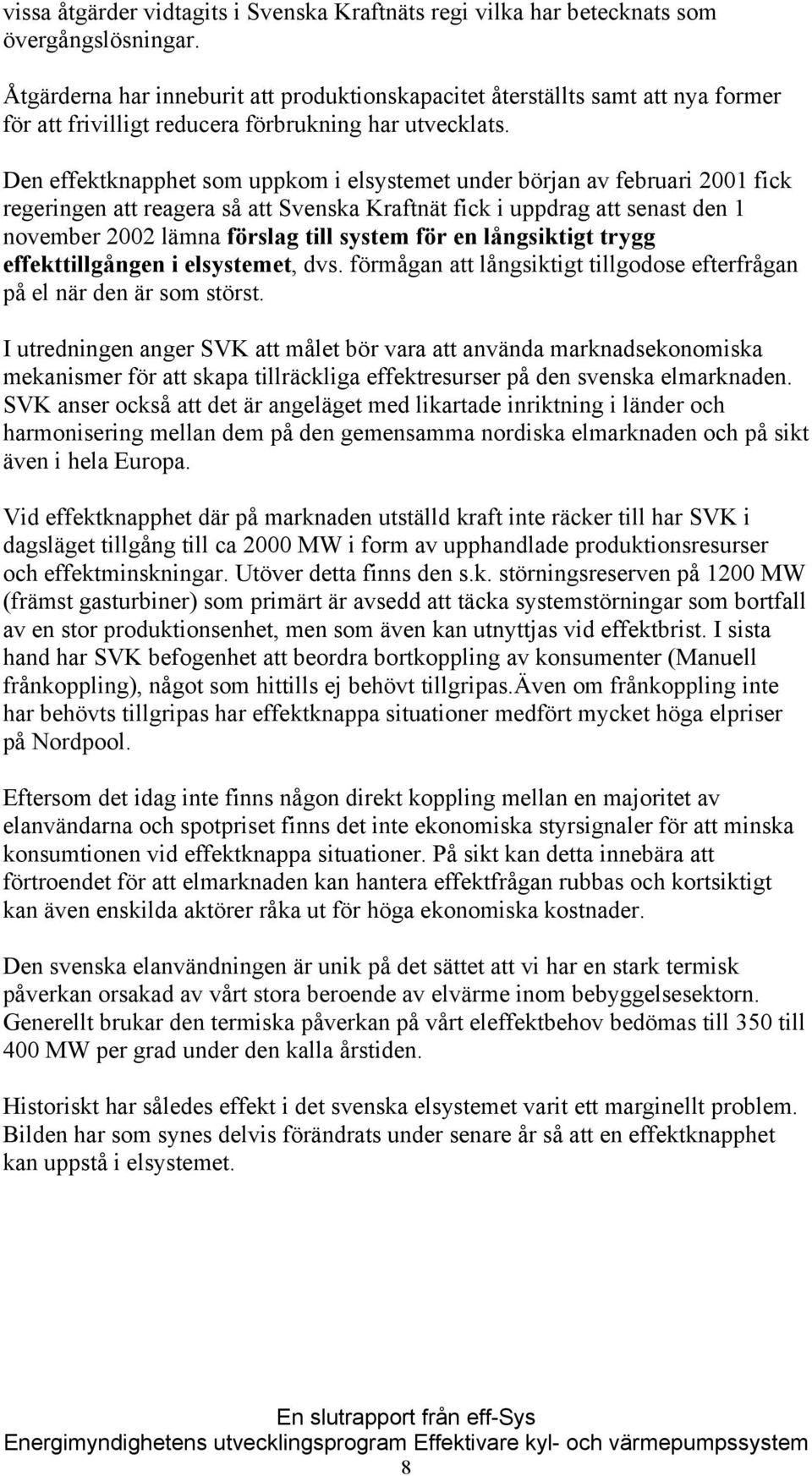 Den effektknapphet som uppkom i elsystemet under början av februari 2001 fick regeringen att reagera så att Svenska Kraftnät fick i uppdrag att senast den 1 november 2002 lämna förslag till system