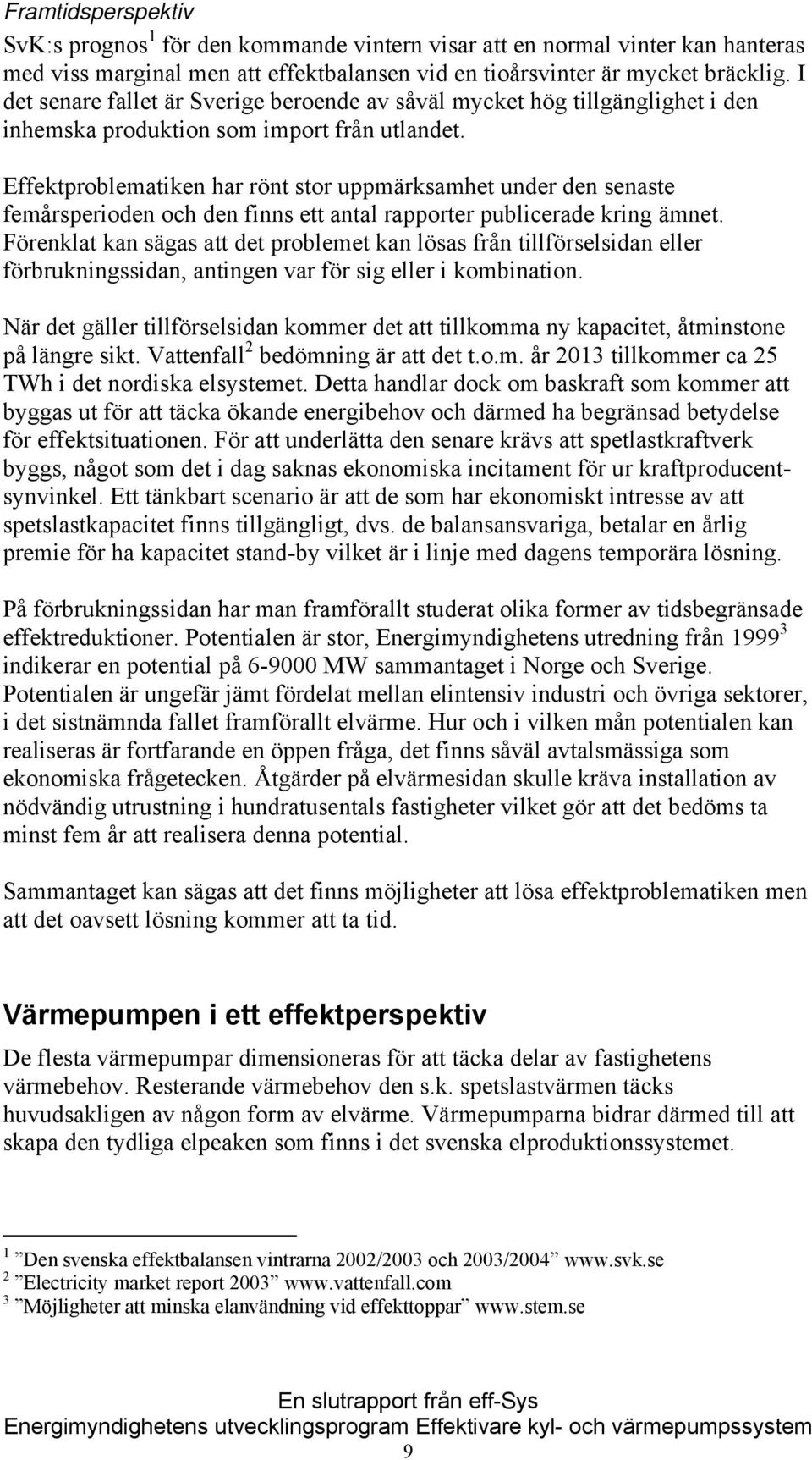 Effektproblematiken har rönt stor uppmärksamhet under den senaste femårsperioden och den finns ett antal rapporter publicerade kring ämnet.