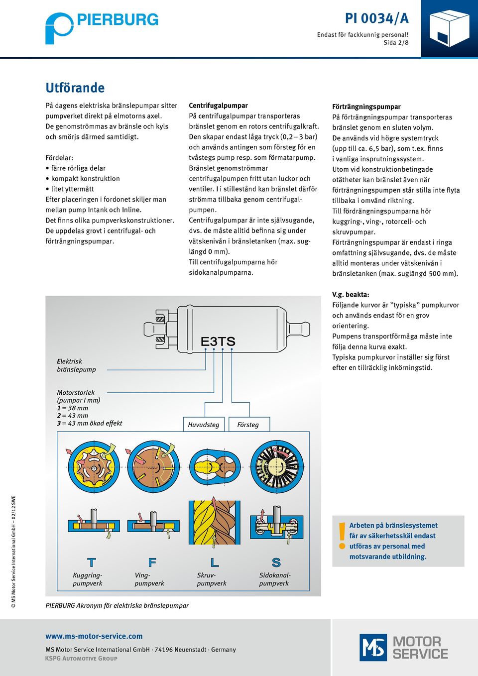 De uppdelas grovt i centrifugal- och förträngningspumpar. Centrifugalpumpar På centrifugalpumpar transporteras bränslet genom en rotors centrifugalkraft.