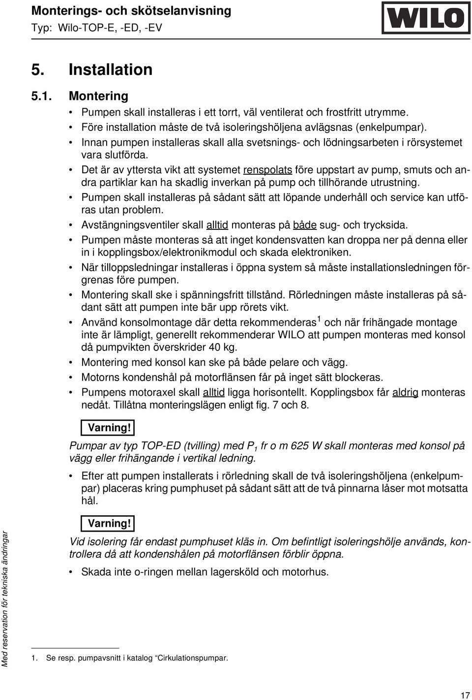 Det är av yttersta vikt att systemet renspolats före uppstart av pump, smuts och andra partiklar kan ha skadlig inverkan på pump och tillhörande utrustning.