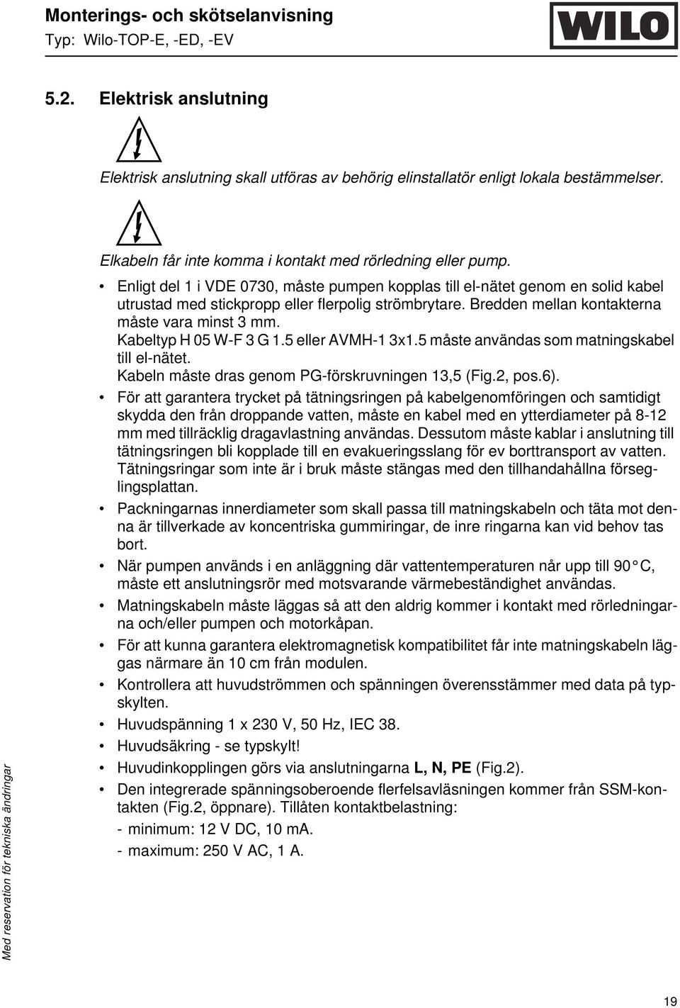 Kabeltyp H 05 W-F 3 G 1.5 eller AVMH-1 3x1.5 måste användas som matningskabel till el-nätet. Kabeln måste dras genom PG-förskruvningen 13,5 (Fig.2, pos.6).