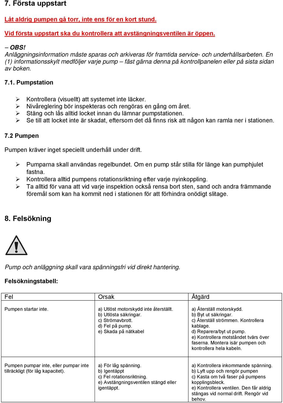 En (1) informationsskylt medföljer varje pump fäst gärna denna på kontrollpanelen eller på sista sidan av boken. 7.1. Pumpstation Kontrollera (visuellt) att systemet inte läcker.