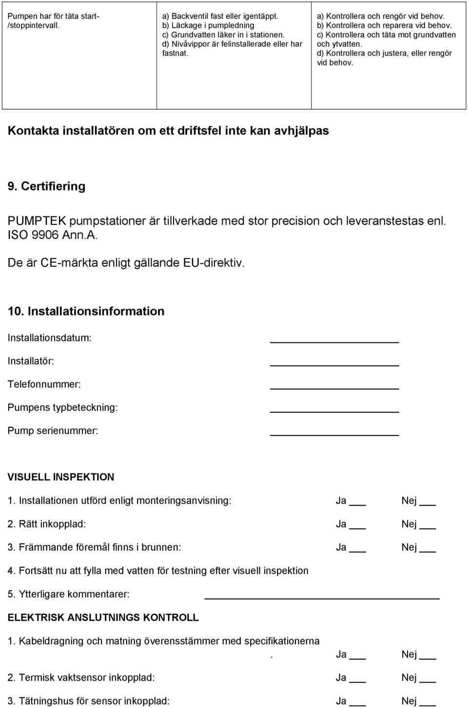 Kontakta installatören om ett driftsfel inte kan avhjälpas 9. Certifiering PUMPTEK pumpstationer är tillverkade med stor precision och leveranstestas enl. ISO 9906 An