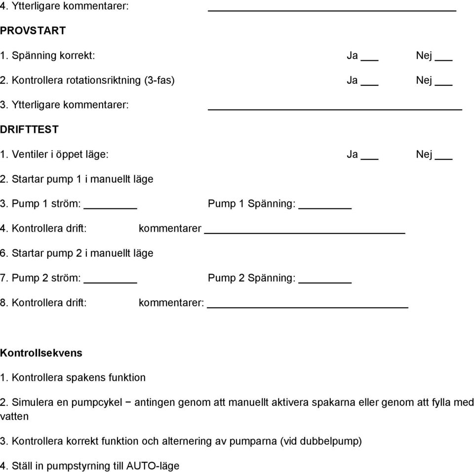 Startar pump 2 i manuellt läge 7. Pump 2 ström: Pump 2 Spänning: 8. Kontrollera drift: kommentarer: Kontrollsekvens 1. Kontrollera spakens funktion 2.