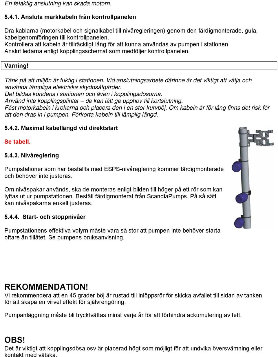 Kontrollera att kabeln är tillräckligt lång för att kunna användas av pumpen i stationen. Anslut ledarna enligt kopplingsschemat som medföljer kontrollpanelen. Varning!