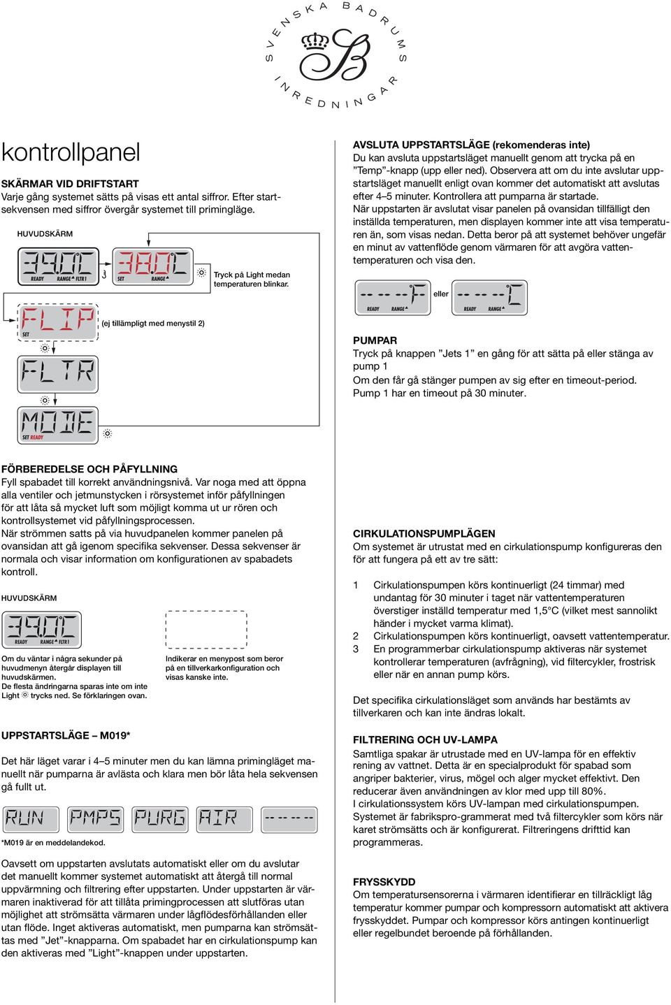 Observera att om du inte avslutar uppstartsläget manuellt enligt ovan kommer det automatiskt att avslutas efter 4 5 minuter. Kontrollera att pumparna är startade.