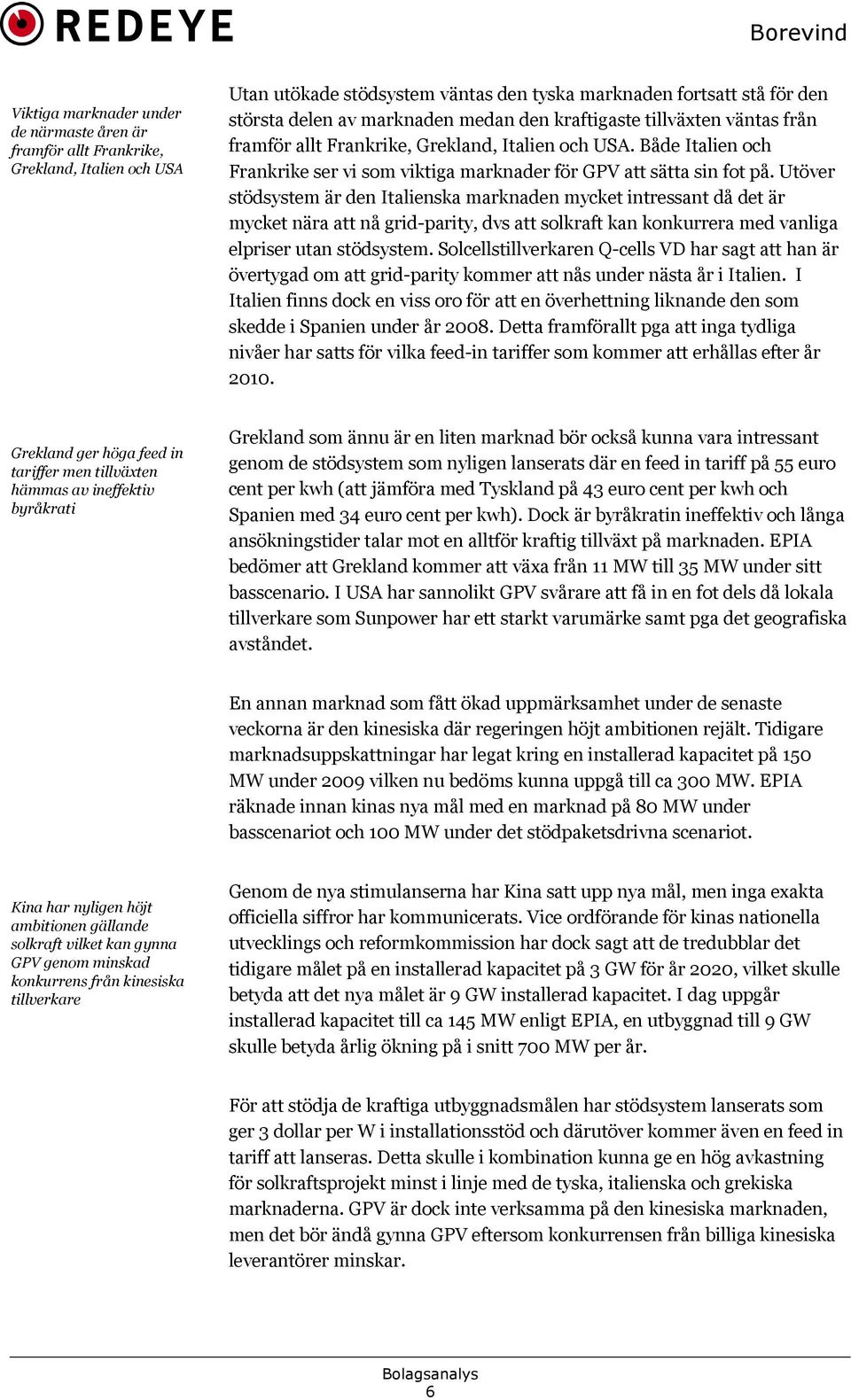 Utöver stödsystem är den Italienska marknaden mycket intressant då det är mycket nära att nå grid-parity, dvs att solkraft kan konkurrera med vanliga elpriser utan stödsystem.