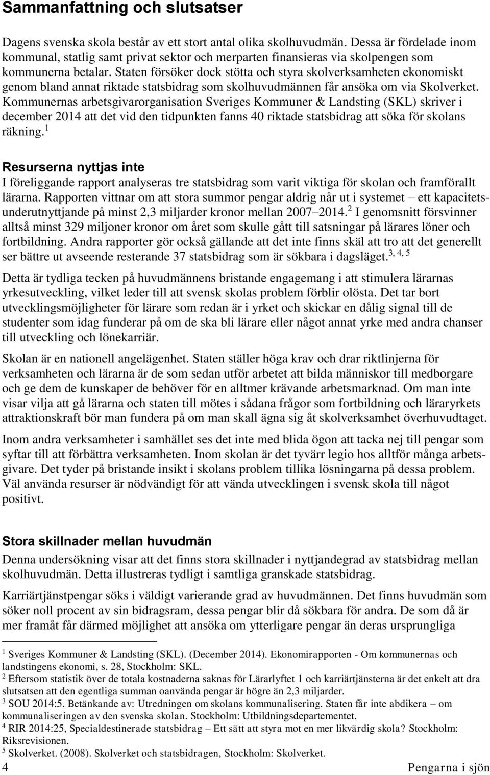 Staten försöker dock stötta och styra skolverksamheten ekonomiskt genom bland annat riktade statsbidrag som skolhuvudmännen får ansöka om via Skolverket.