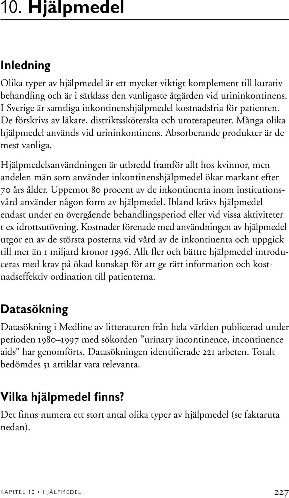 Absorberande produkter är de mest vanliga. Hjälpmedelsanvändningen är utbredd framför allt hos kvinnor, men andelen män som använder inkontinenshjälpmedel ökar markant efter 70 års ålder.