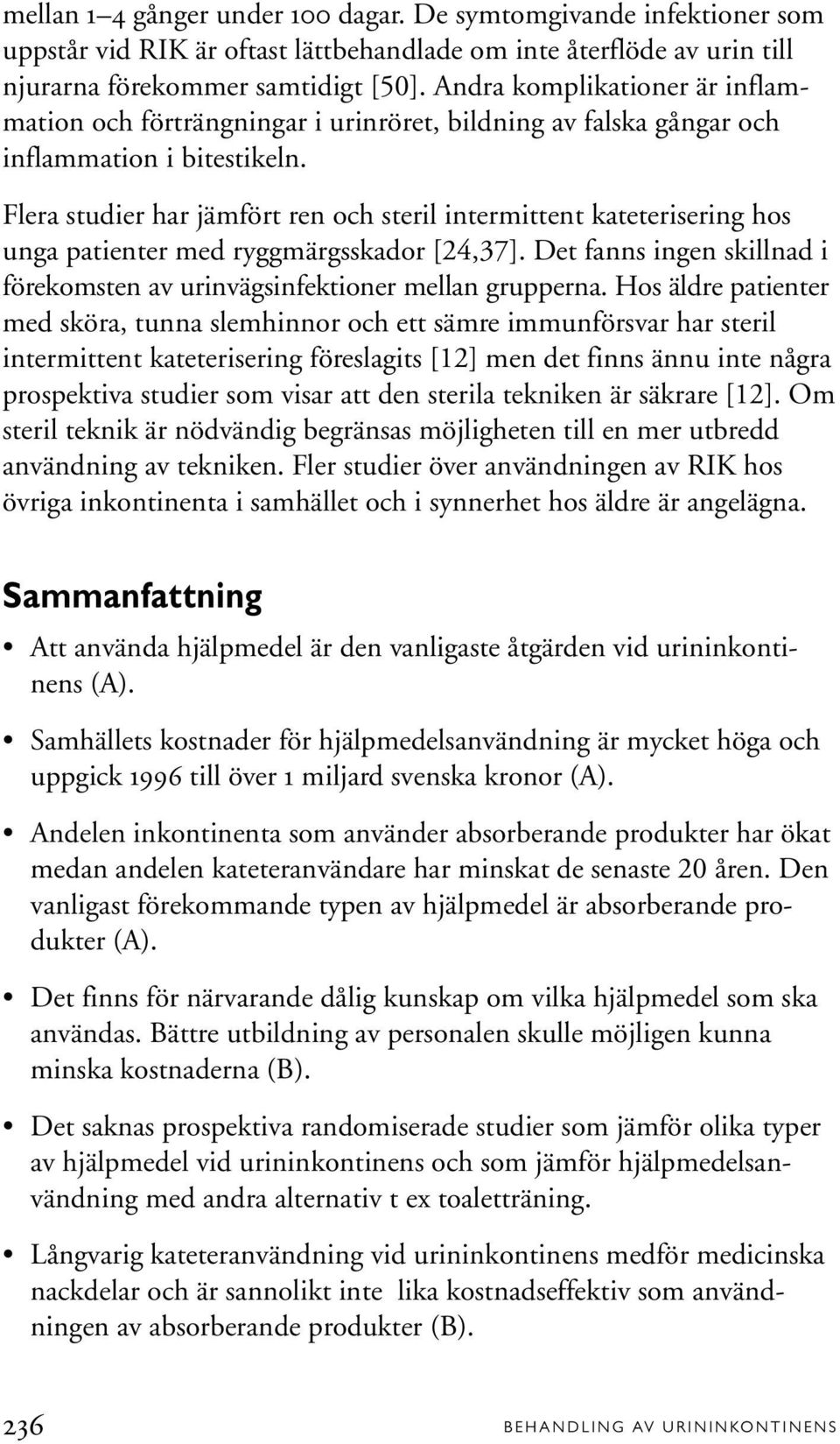 Flera studier har jämfört ren och steril intermittent kateterisering hos unga patienter med ryggmärgsskador [24,37]. Det fanns ingen skillnad i förekomsten av urinvägsinfektioner mellan grupperna.