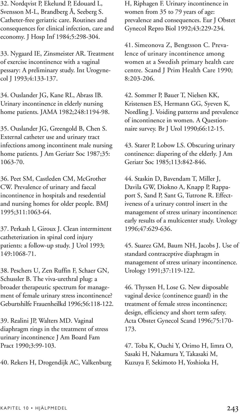 Ouslander JG, Kane RL, Abrass IB. Urinary incontinence in elderly nursing home patients. JAMA 1982;248:1194-98. 35. Ouslander JG, Greengold B, Chen S.