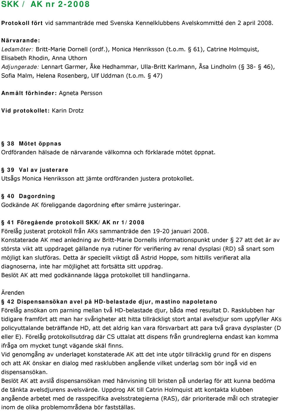 o.m. 47) Anmält förhinder: Agneta Persson Vid protokollet: Karin Drotz 38 Mötet öppnas Ordföranden hälsade de närvarande välkomna och förklarade mötet öppnat.