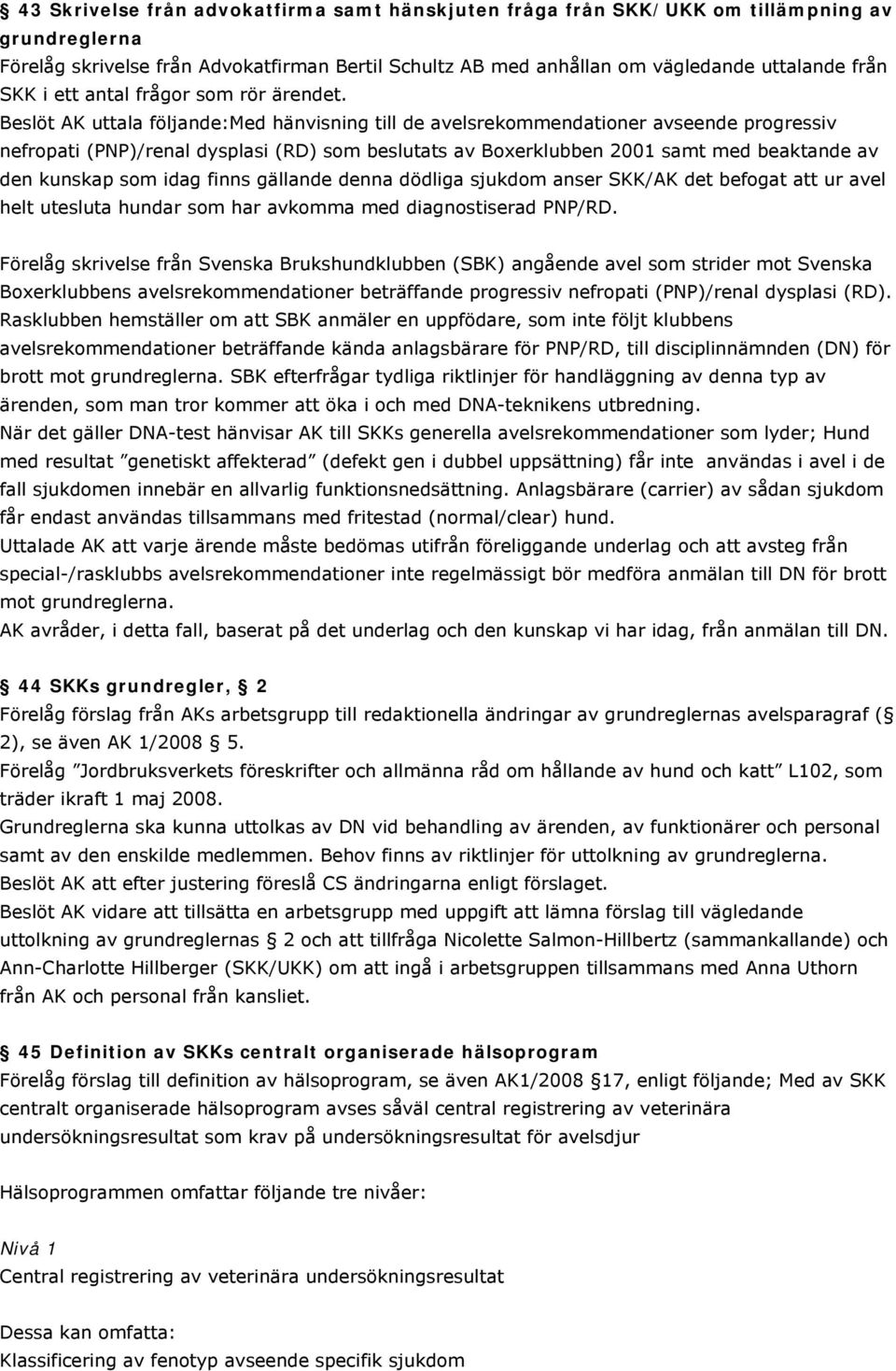 Beslöt AK uttala följande:med hänvisning till de avelsrekommendationer avseende progressiv nefropati (PNP)/renal dysplasi (RD) som beslutats av Boxerklubben 2001 samt med beaktande av den kunskap som