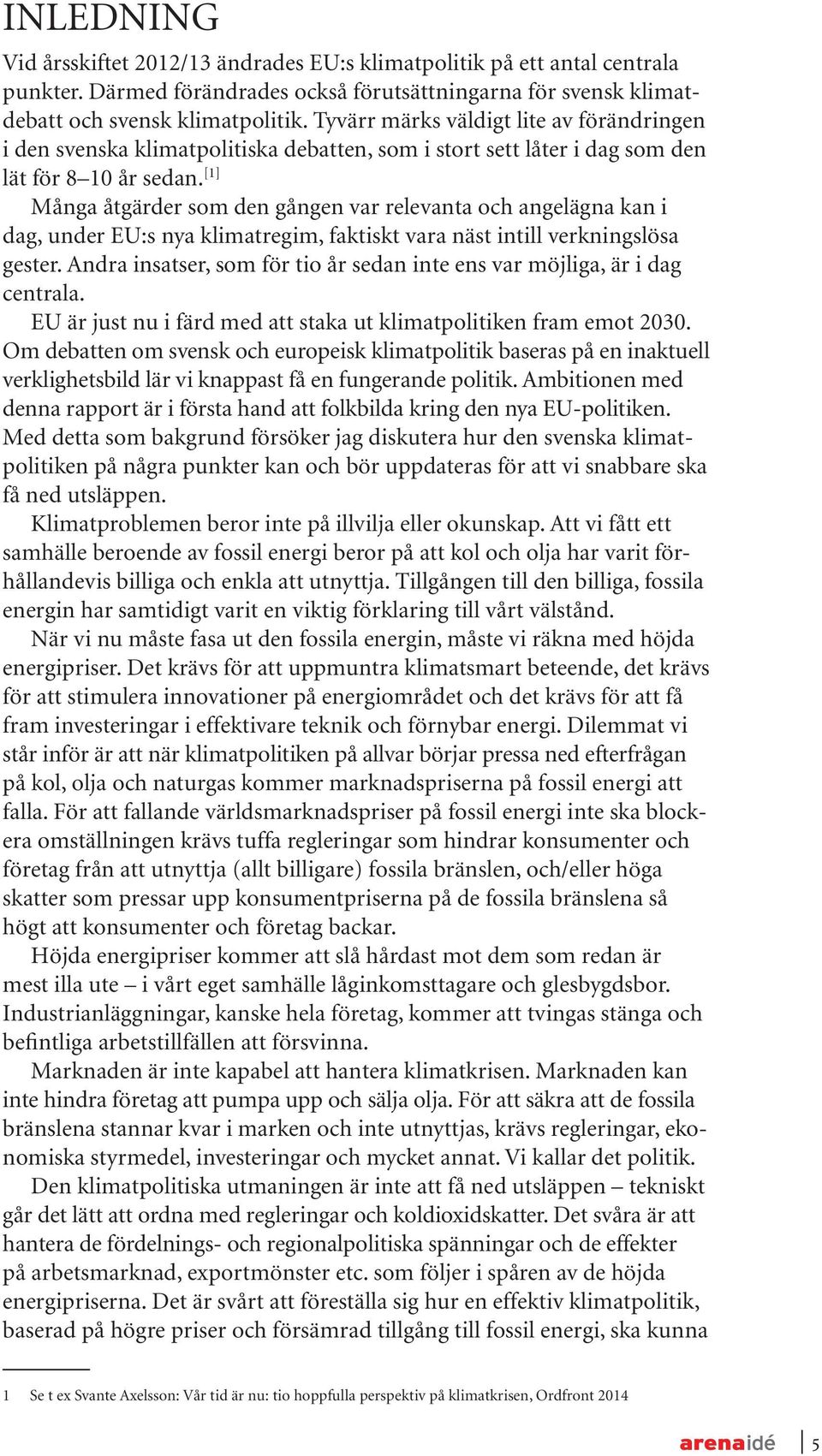 [1] Många åtgärder som den gången var relevanta och angelägna kan i dag, under EU:s nya klimatregim, faktiskt vara näst intill verkningslösa gester.