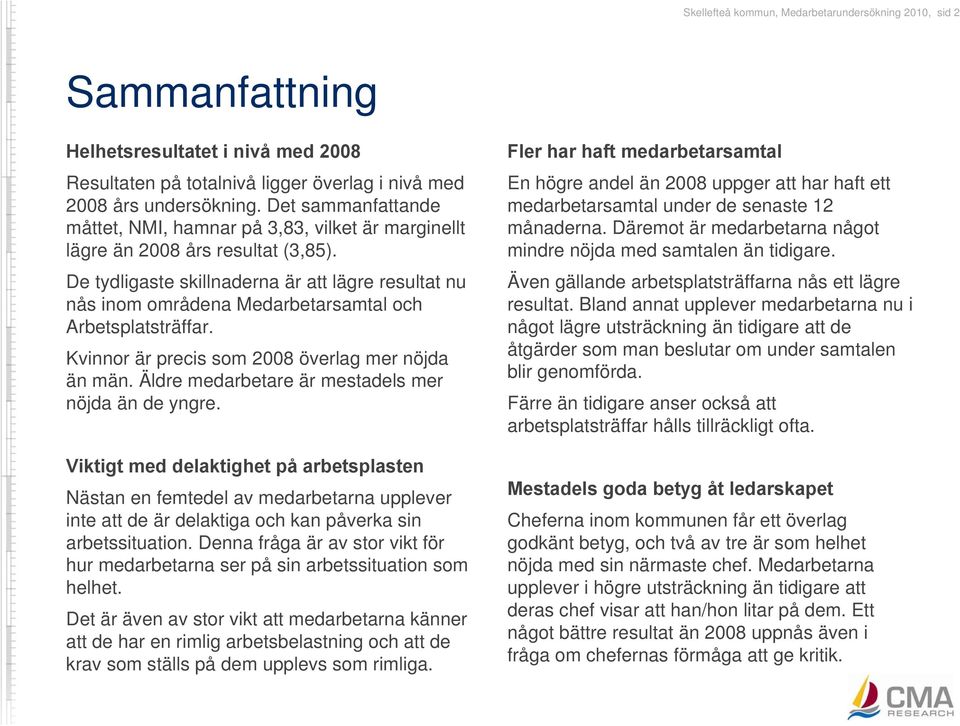 De tydligaste skillnaderna är att lägre resultat nu nås inom områdena Medarbetarsamtal och Arbetsplatsträffar. Kvinnor är precis som 2008 överlag mer nöjda än män.