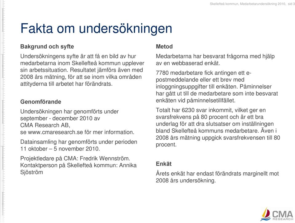 Genomförande Undersökningen har genomförts under september - december 2010 av CMA Research AB, se www.cmaresearch.se för mer information.