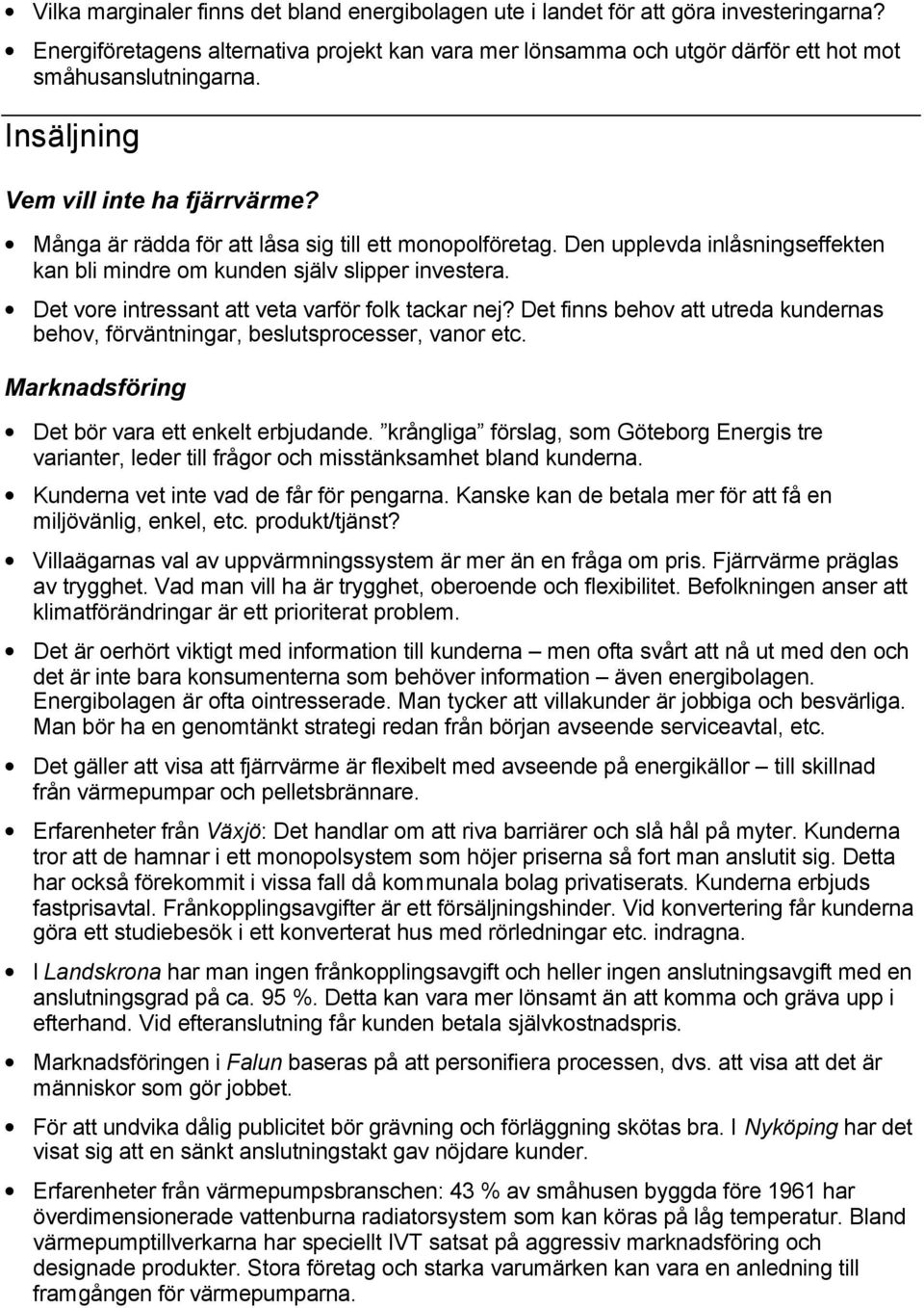 Det vore intressant att veta varför folk tackar nej? Det finns behov att utreda kundernas behov, förväntningar, beslutsprocesser, vanor etc. Marknadsföring Det bör vara ett enkelt erbjudande.