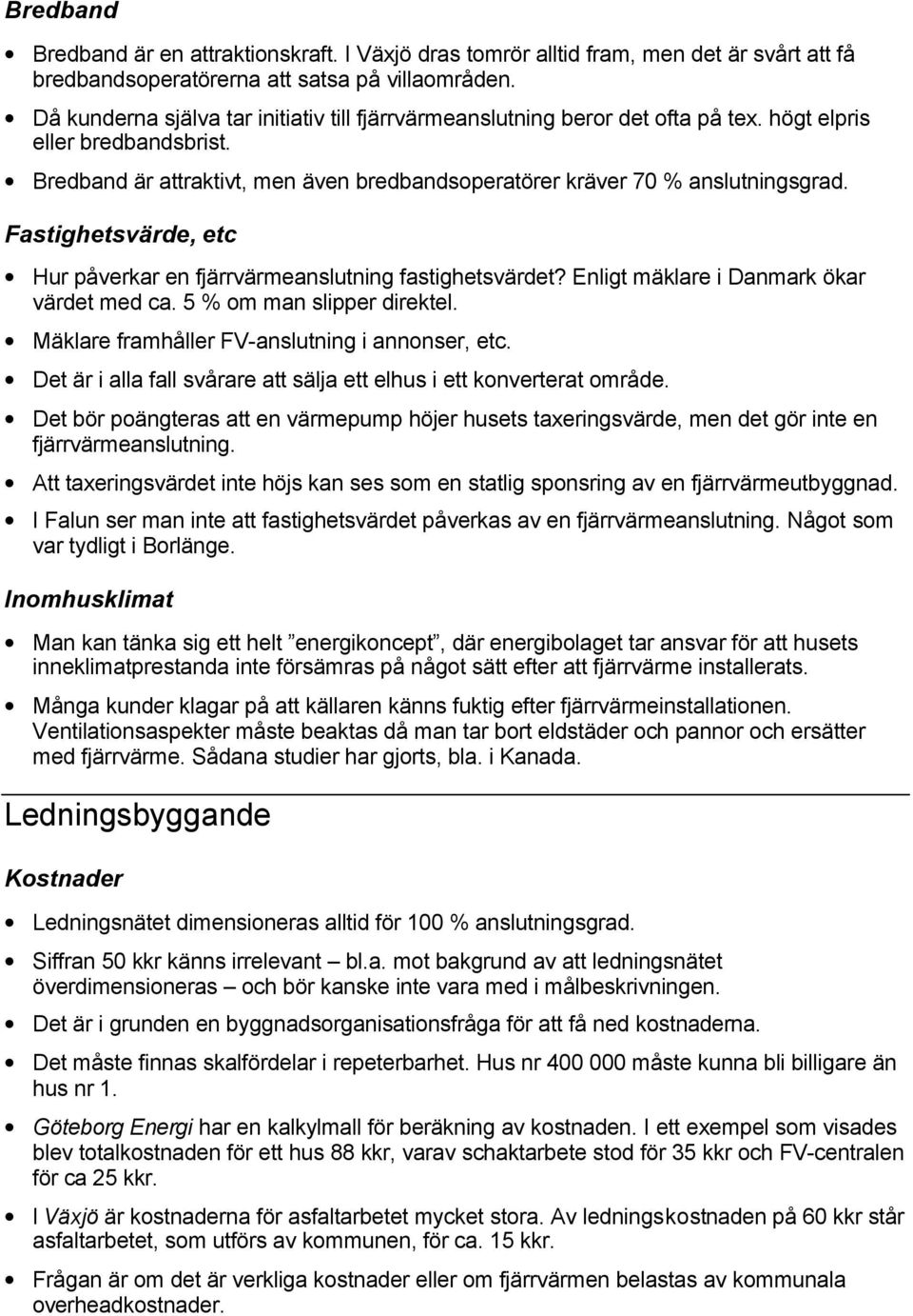 Fastighetsvärde, etc Hur påverkar en fjärrvärmeanslutning fastighetsvärdet? Enligt mäklare i Danmark ökar värdet med ca. 5 % om man slipper direktel. Mäklare framhåller FV-anslutning i annonser, etc.