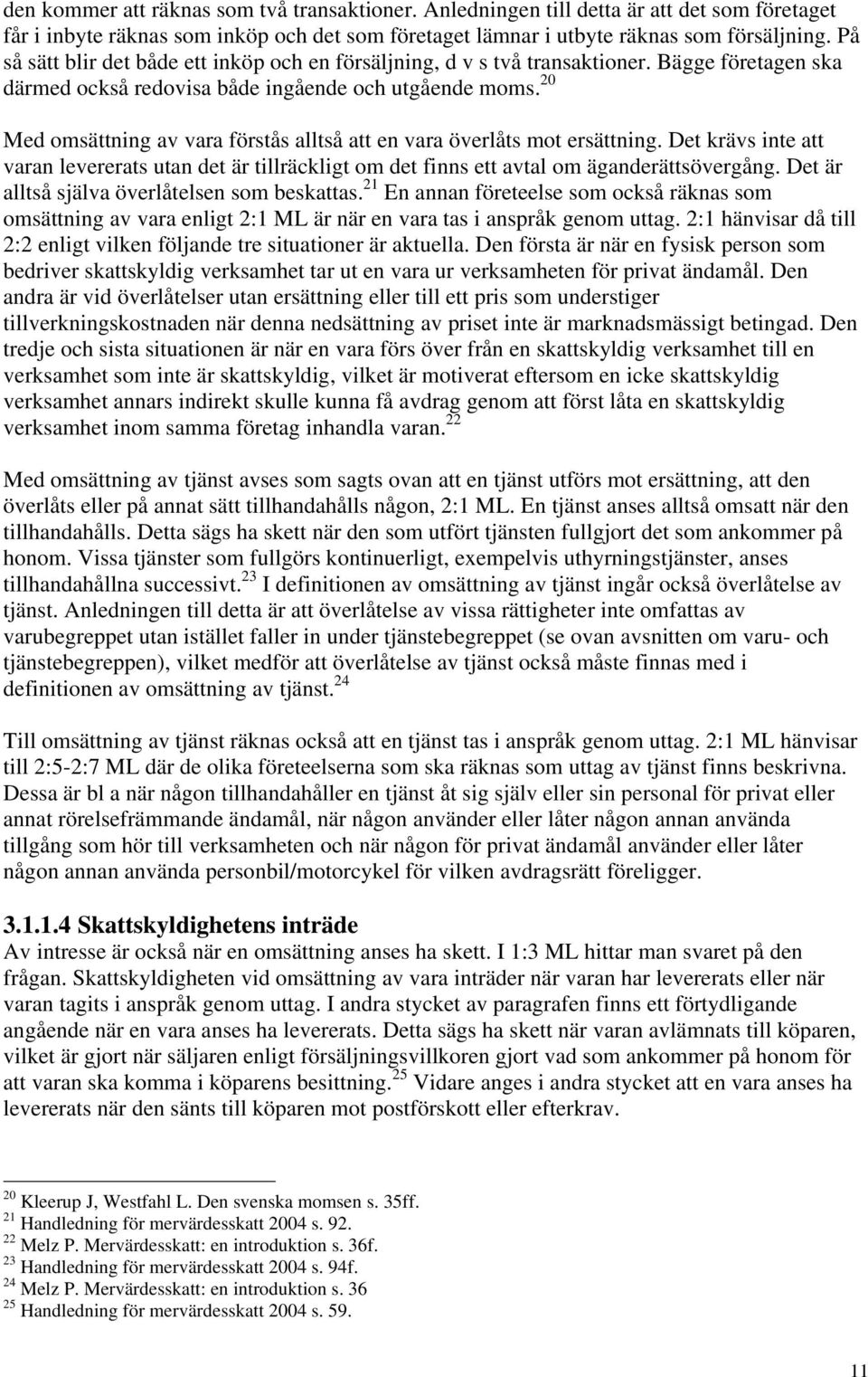 20 Med omsättning av vara förstås alltså att en vara överlåts mot ersättning. Det krävs inte att varan levererats utan det är tillräckligt om det finns ett avtal om äganderättsövergång.