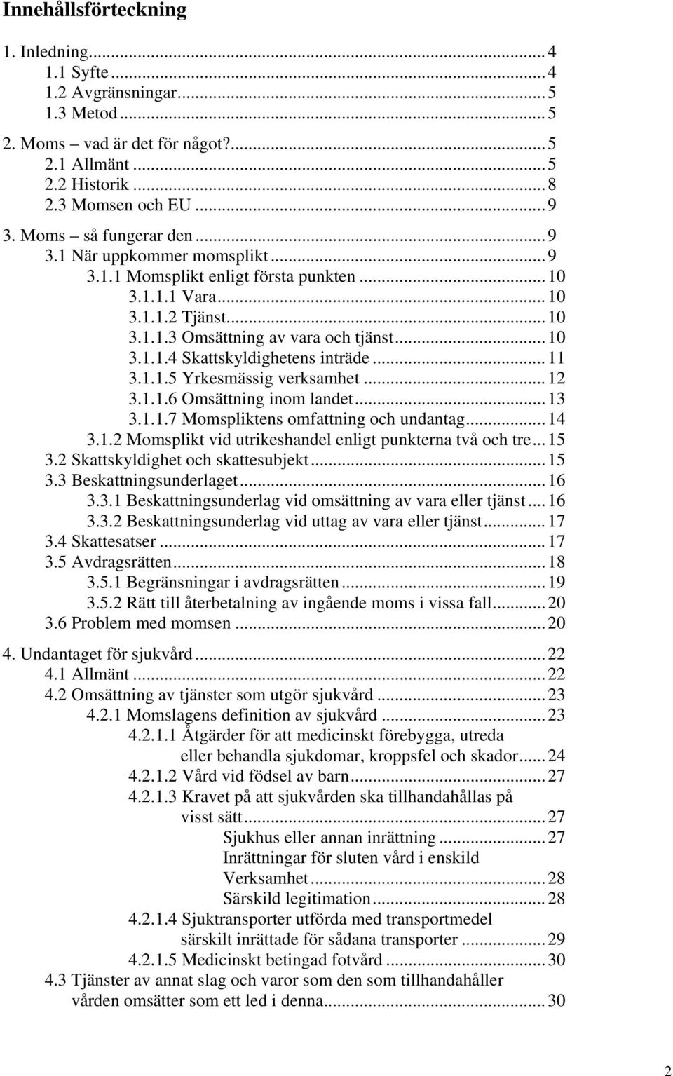 ..11 3.1.1.5 Yrkesmässig verksamhet...12 3.1.1.6 Omsättning inom landet...13 3.1.1.7 Momspliktens omfattning och undantag...14 3.1.2 Momsplikt vid utrikeshandel enligt punkterna två och tre...15 3.