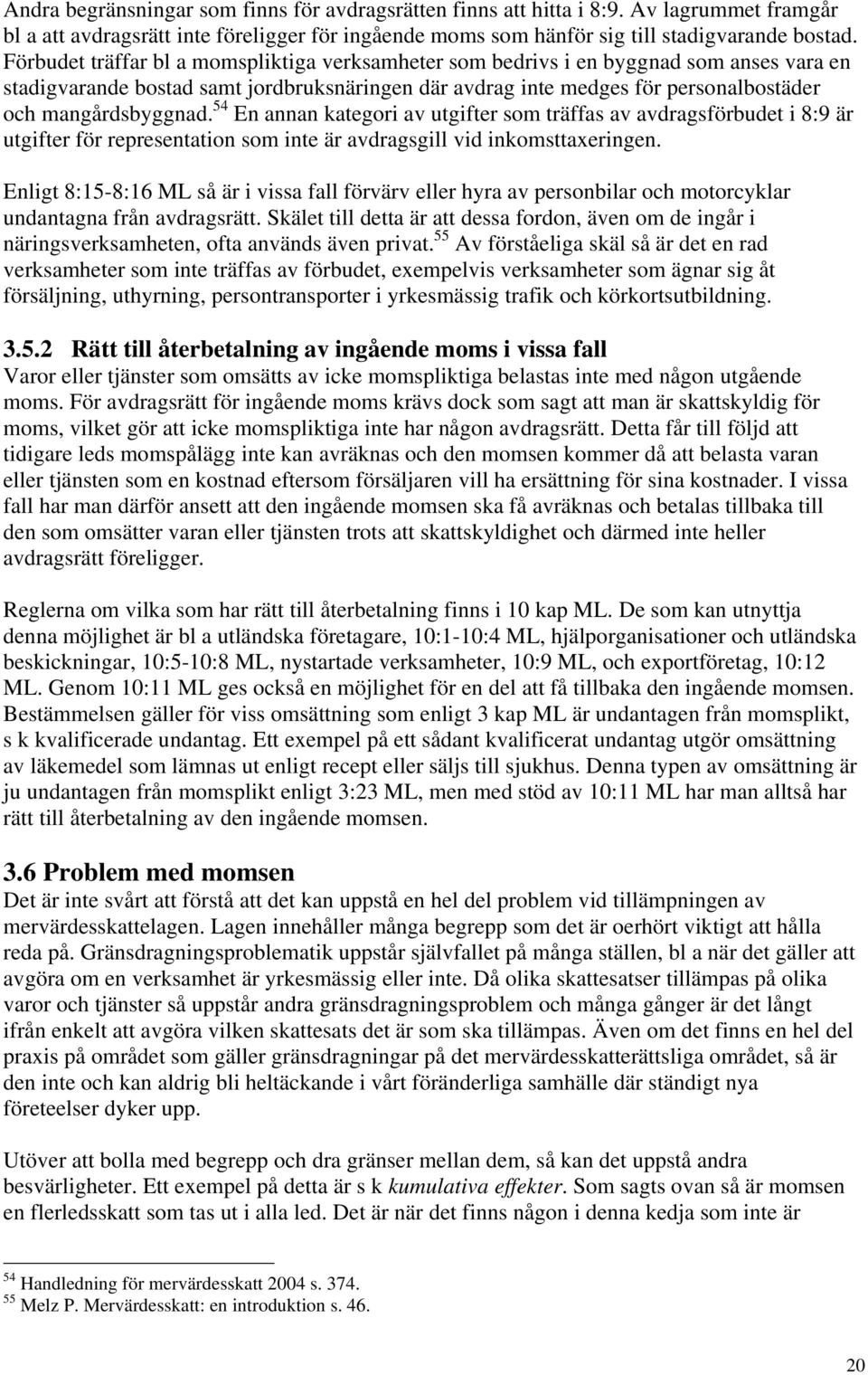 54 En annan kategori av utgifter som träffas av avdragsförbudet i 8:9 är utgifter för representation som inte är avdragsgill vid inkomsttaxeringen.