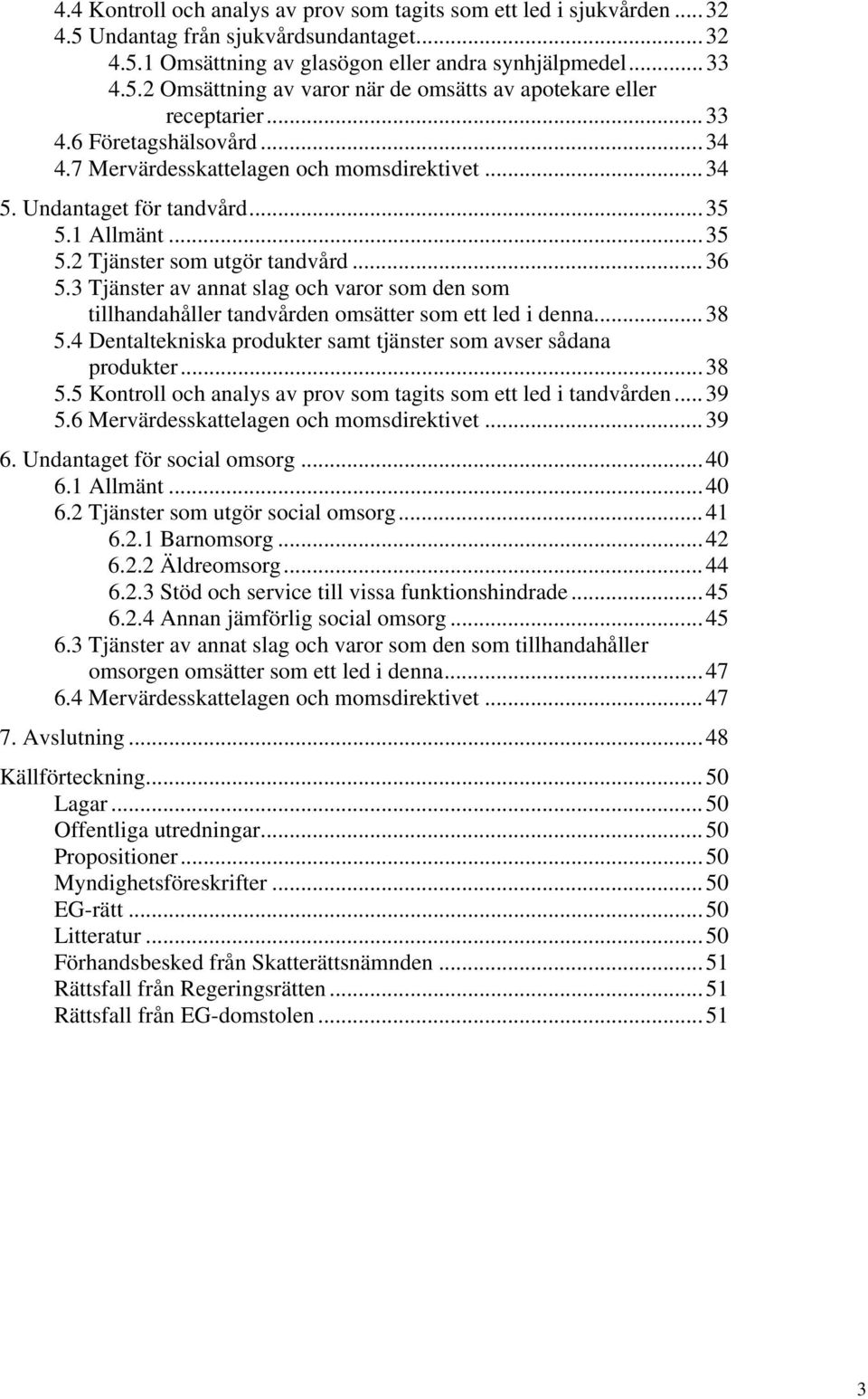 3 Tjänster av annat slag och varor som den som tillhandahåller tandvården omsätter som ett led i denna...38 5.4 Dentaltekniska produkter samt tjänster som avser sådana produkter...38 5.5 Kontroll och analys av prov som tagits som ett led i tandvården.