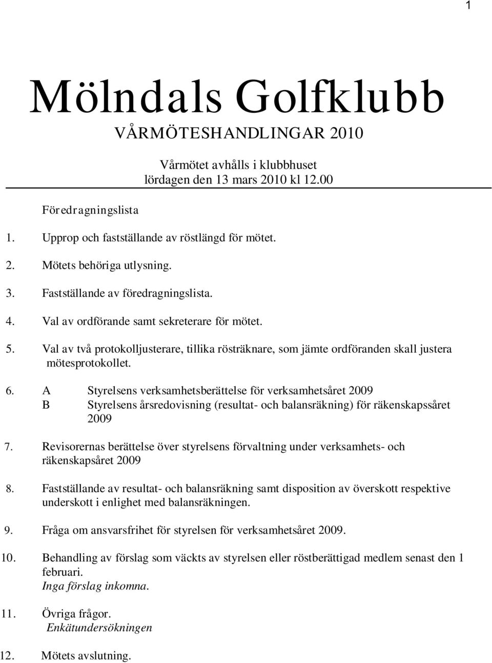 A Styrelsens verksamhetsberättelse för verksamhetsåret 2009 B Styrelsens årsredovisning (resultat- och balansräkning) för räkenskapssåret 2009 7.