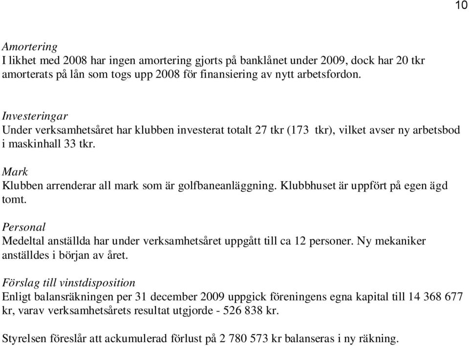 Klubbhuset är uppfört på egen ägd tomt. Personal Medeltal anställda har under verksamhetsåret uppgått till ca 12 personer. Ny mekaniker anställdes i början av året.