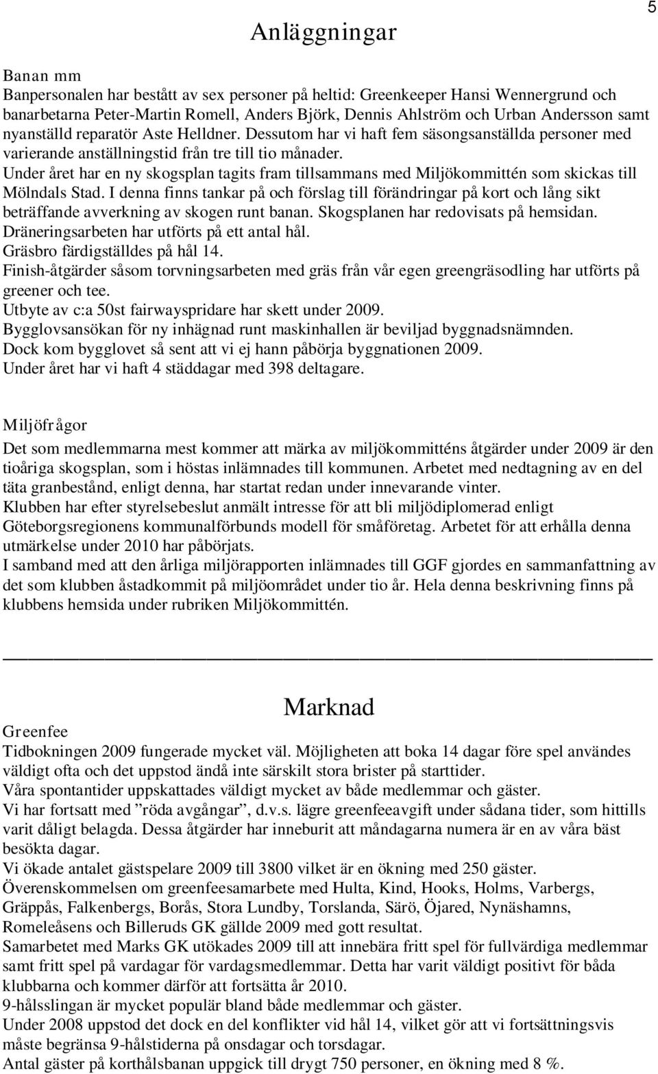 Under året har en ny skogsplan tagits fram tillsammans med Miljökommittén som skickas till Mölndals Stad.