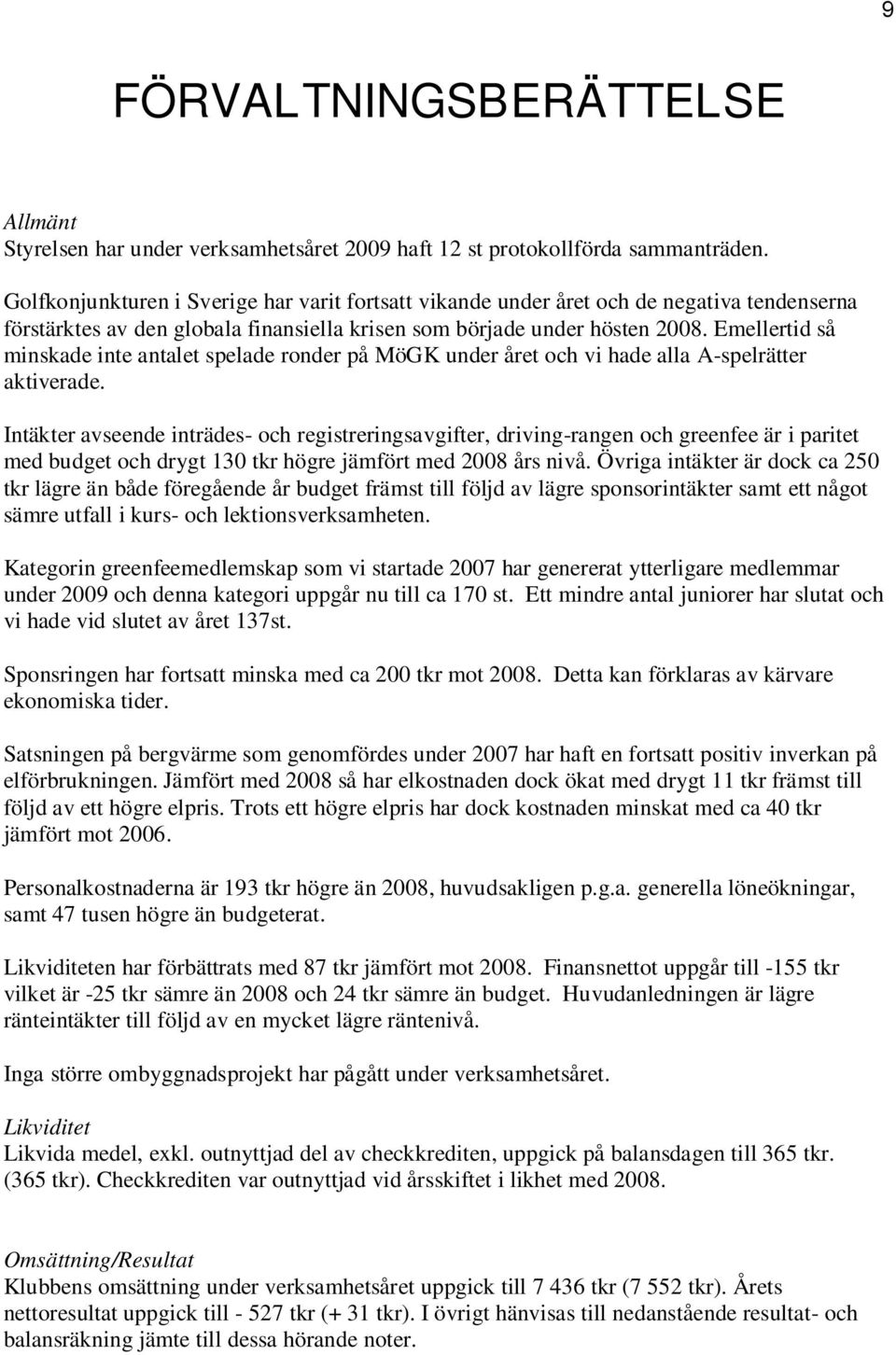 Emellertid så minskade inte antalet spelade ronder på MöGK under året och vi hade alla A-spelrätter aktiverade.