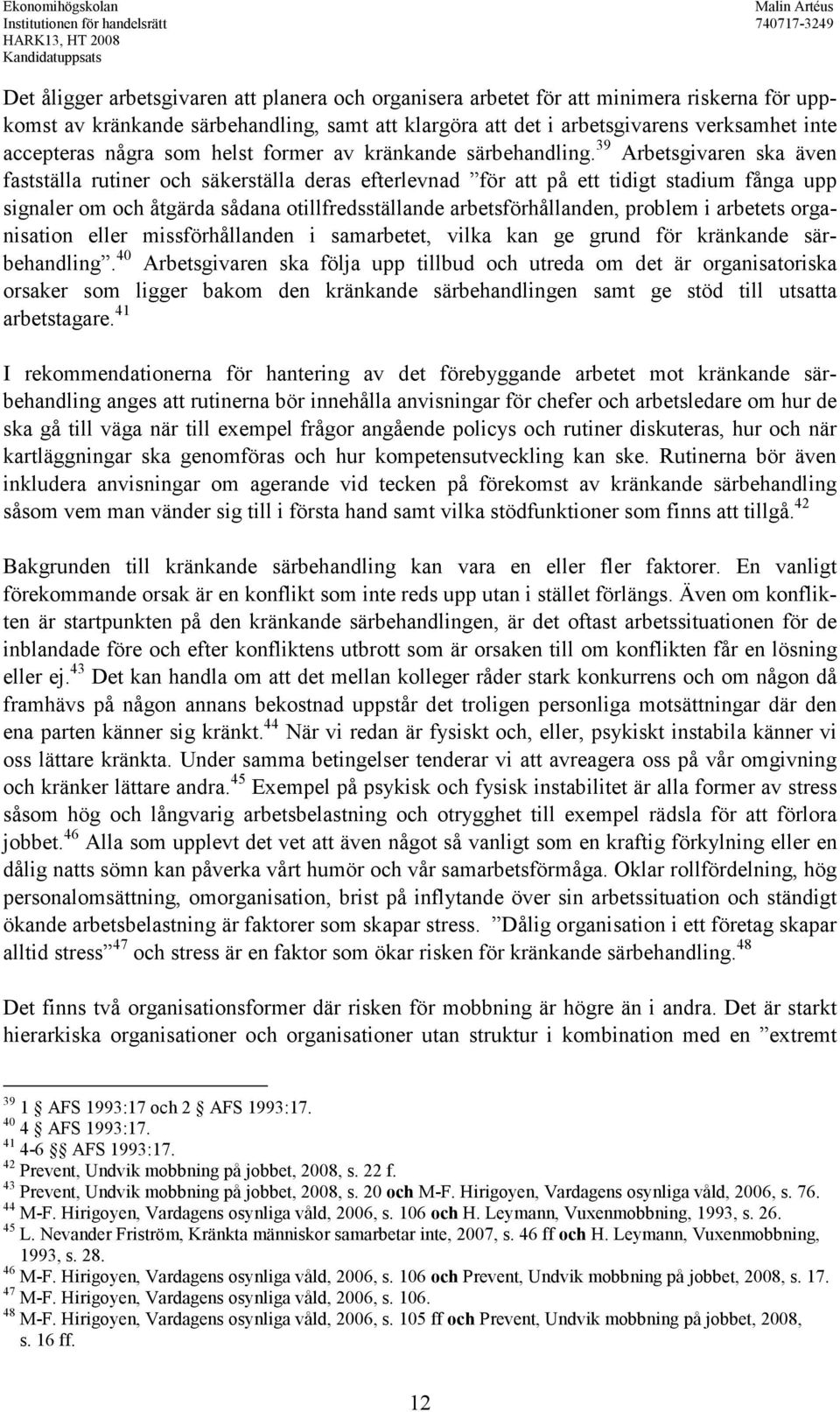 39 Arbetsgivaren ska även fastställa rutiner och säkerställa deras efterlevnad för att på ett tidigt stadium fånga upp signaler om och åtgärda sådana otillfredsställande arbetsförhållanden, problem i