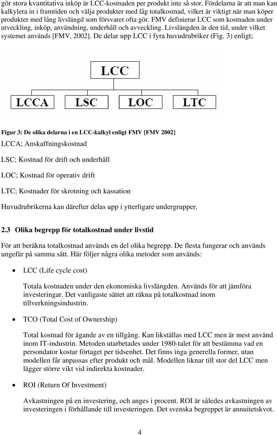 FMV definierar LCC som kostnaden under utveckling, inköp, användning, underhåll och avveckling. Livslängden är den tid, under vilket systemet används [FMV, 2002].