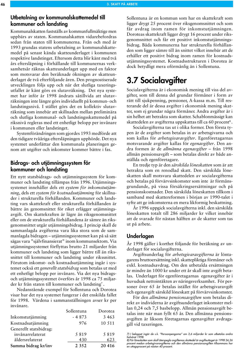 Från och med år 1993 grundas statens utbetalning av kommunalskattemedel på senast kända skatteunderlaget i kommunen respektive landstinget.