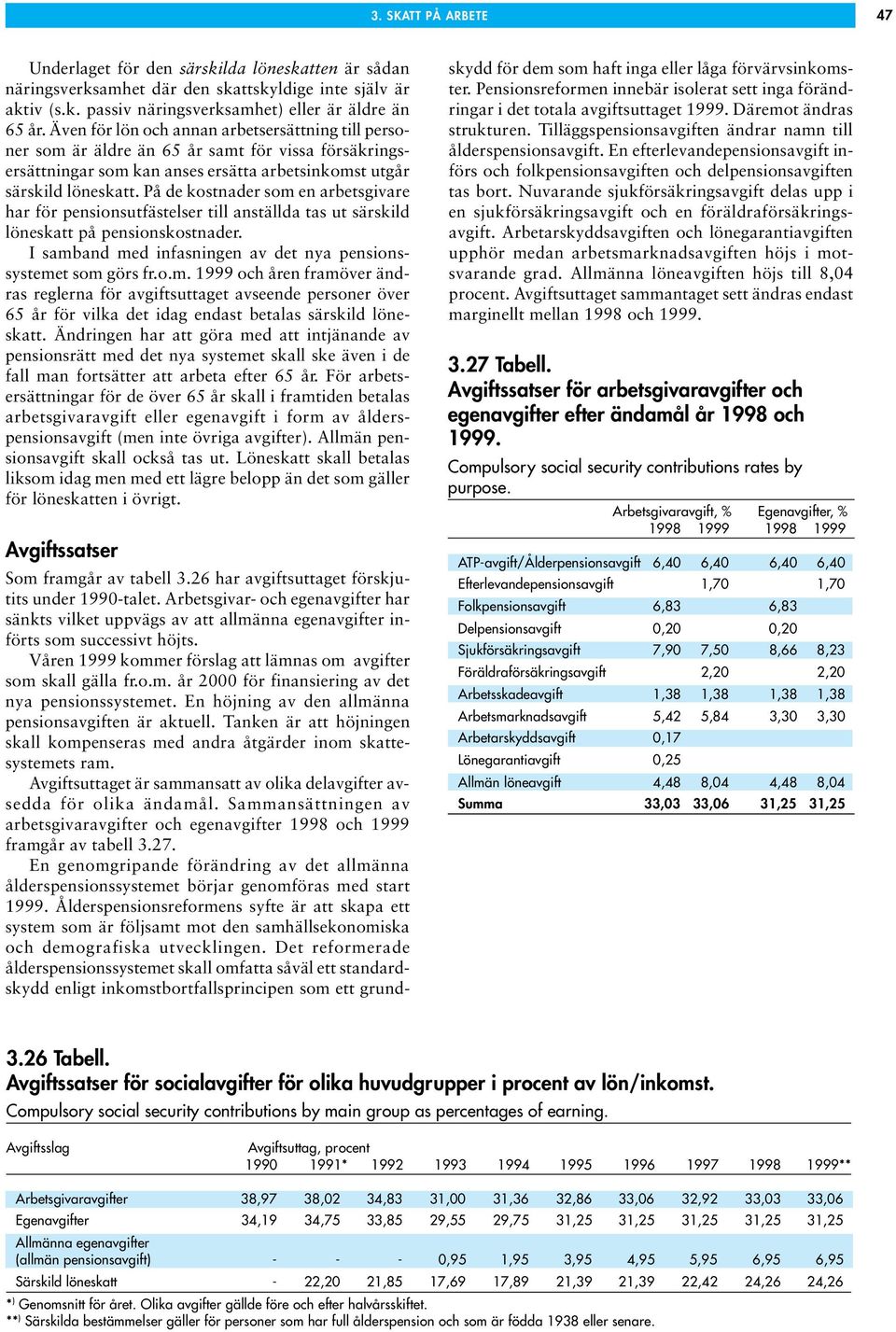 På de kostnader som en arbetsgivare har för pensionsutfästelser till anställda tas ut särskild löneskatt på pensionskostnader. I samband med infasningen av det nya pensionssystemet som görs fr.o.m. 1999 och åren framöver ändras reglerna för avgiftsuttaget avseende personer över 65 år för vilka det idag endast betalas särskild löneskatt.