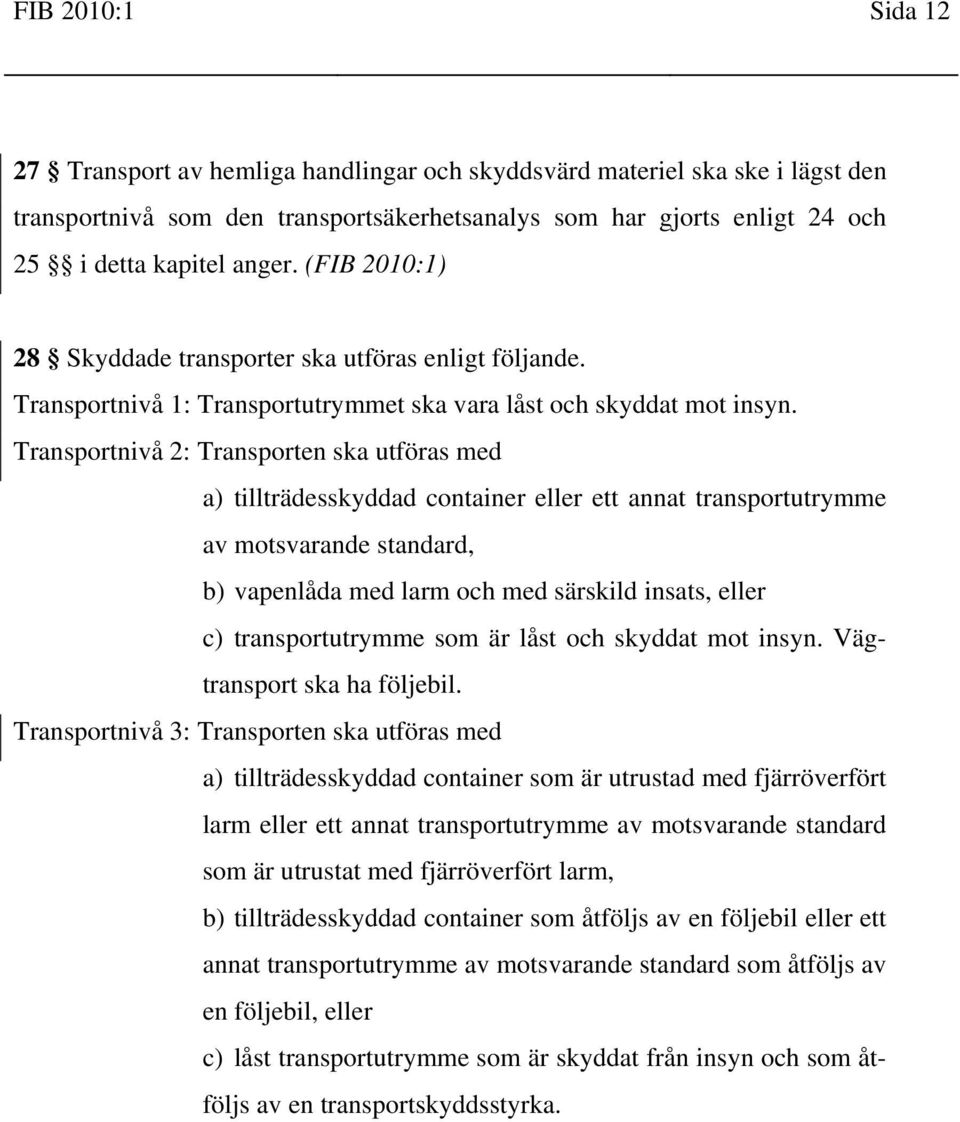 Transportnivå 2: Transporten ska utföras med a) tillträdesskyddad container eller ett annat transportutrymme av motsvarande standard, b) vapenlåda med larm och med särskild insats, eller c)