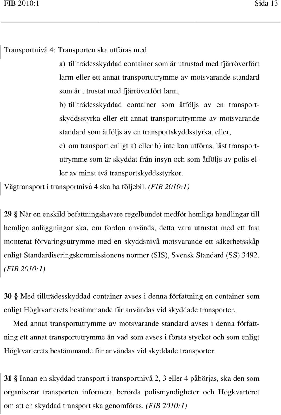 transportskyddsstyrka, eller, c) om transport enligt a) eller b) inte kan utföras, låst transportutrymme som är skyddat från insyn och som åtföljs av polis eller av minst två transportskyddsstyrkor.