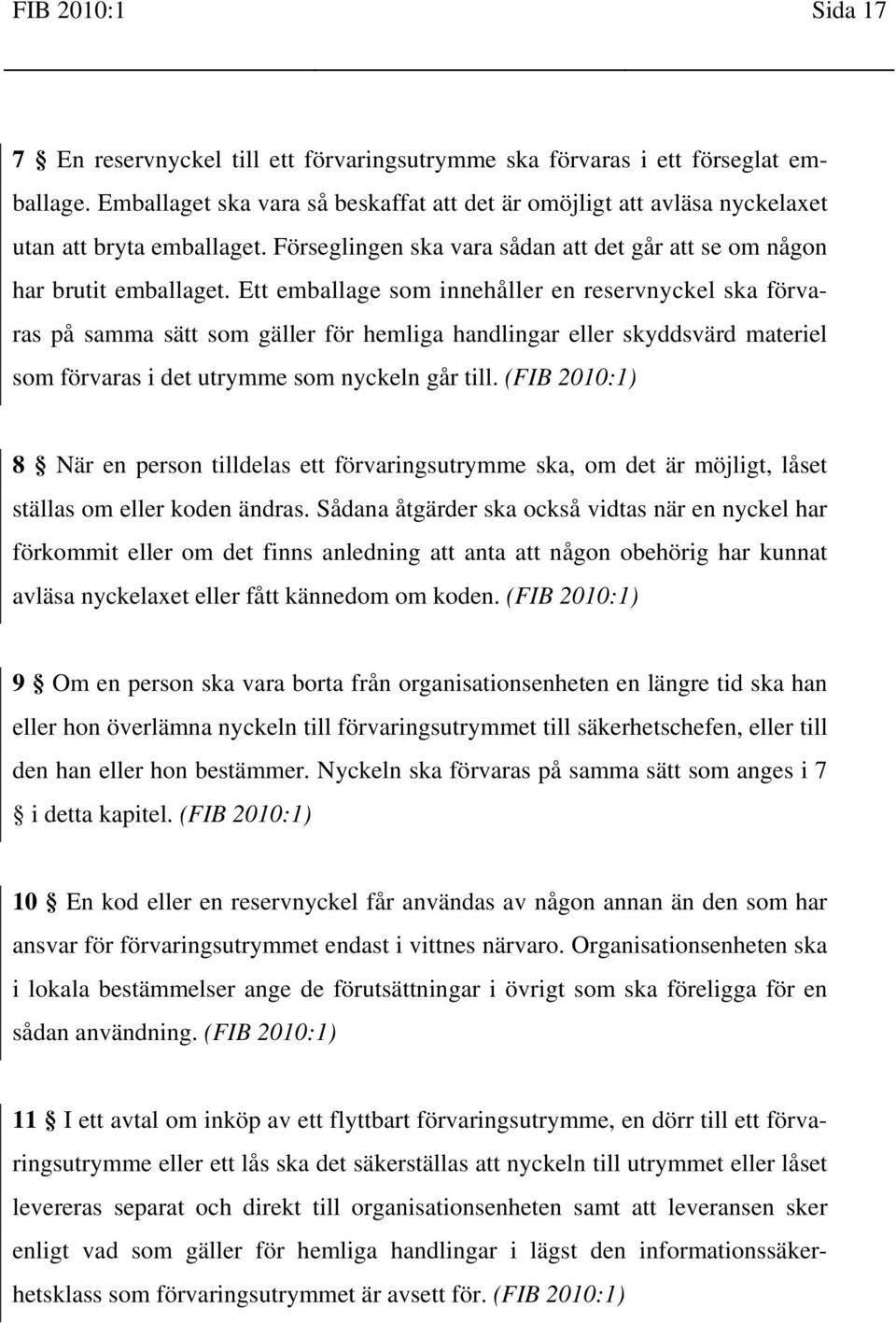 Ett emballage som innehåller en reservnyckel ska förvaras på samma sätt som gäller för hemliga handlingar eller skyddsvärd materiel som förvaras i det utrymme som nyckeln går till.