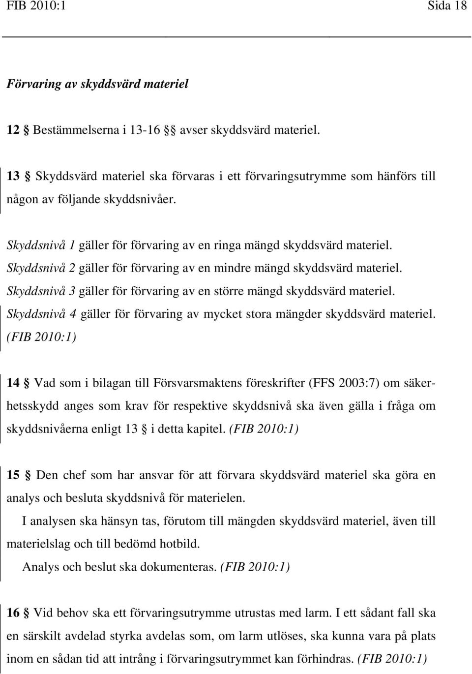 Skyddsnivå 2 gäller för förvaring av en mindre mängd skyddsvärd materiel. Skyddsnivå 3 gäller för förvaring av en större mängd skyddsvärd materiel.