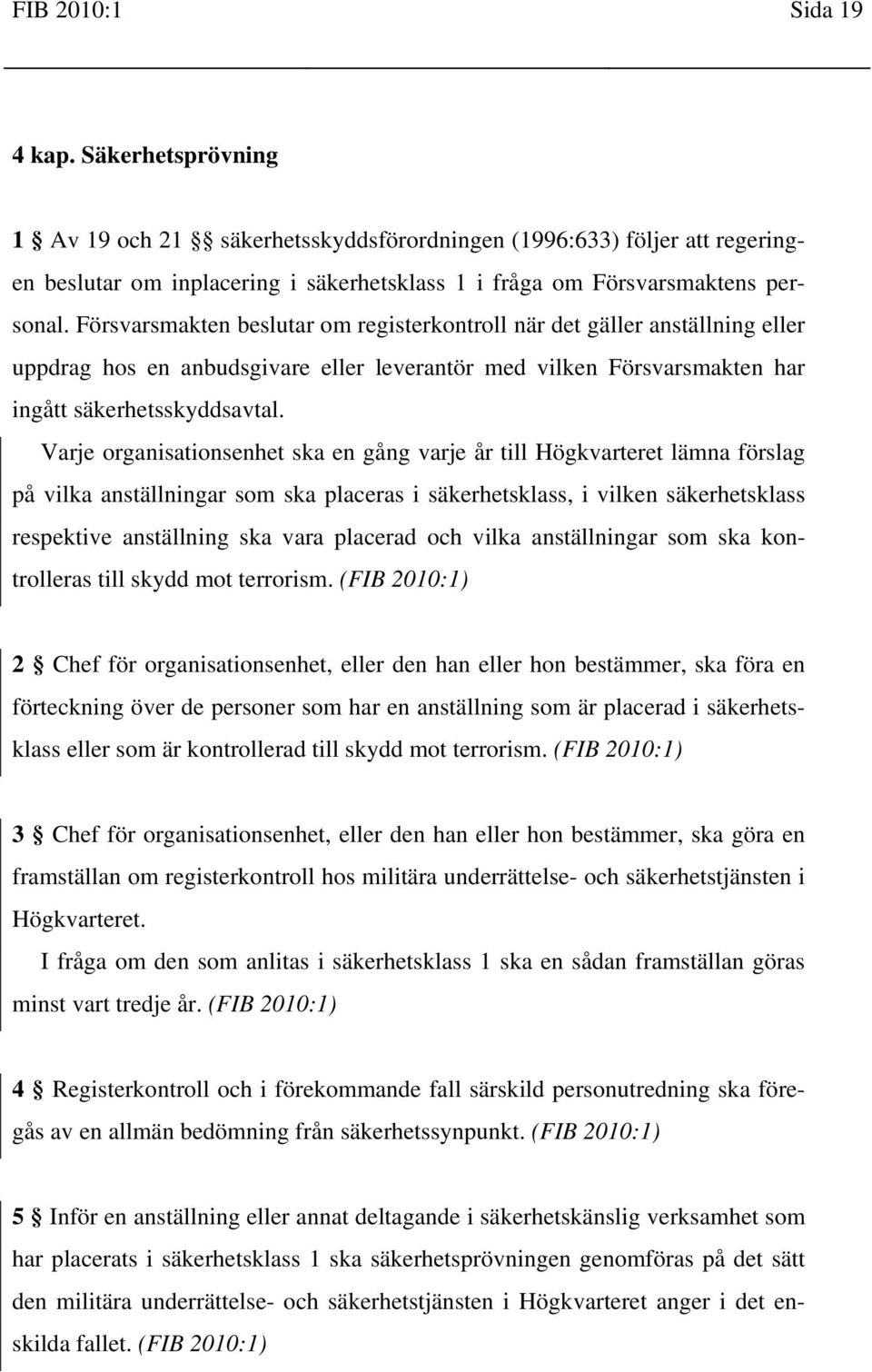 Varje organisationsenhet ska en gång varje år till Högkvarteret lämna förslag på vilka anställningar som ska placeras i säkerhetsklass, i vilken säkerhetsklass respektive anställning ska vara