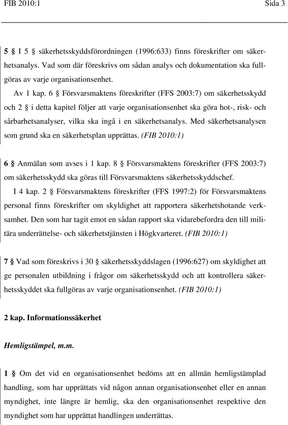 6 Försvarsmaktens föreskrifter (FFS 2003:7) om säkerhetsskydd och 2 i detta kapitel följer att varje organisationsenhet ska göra hot-, risk- och sårbarhetsanalyser, vilka ska ingå i en