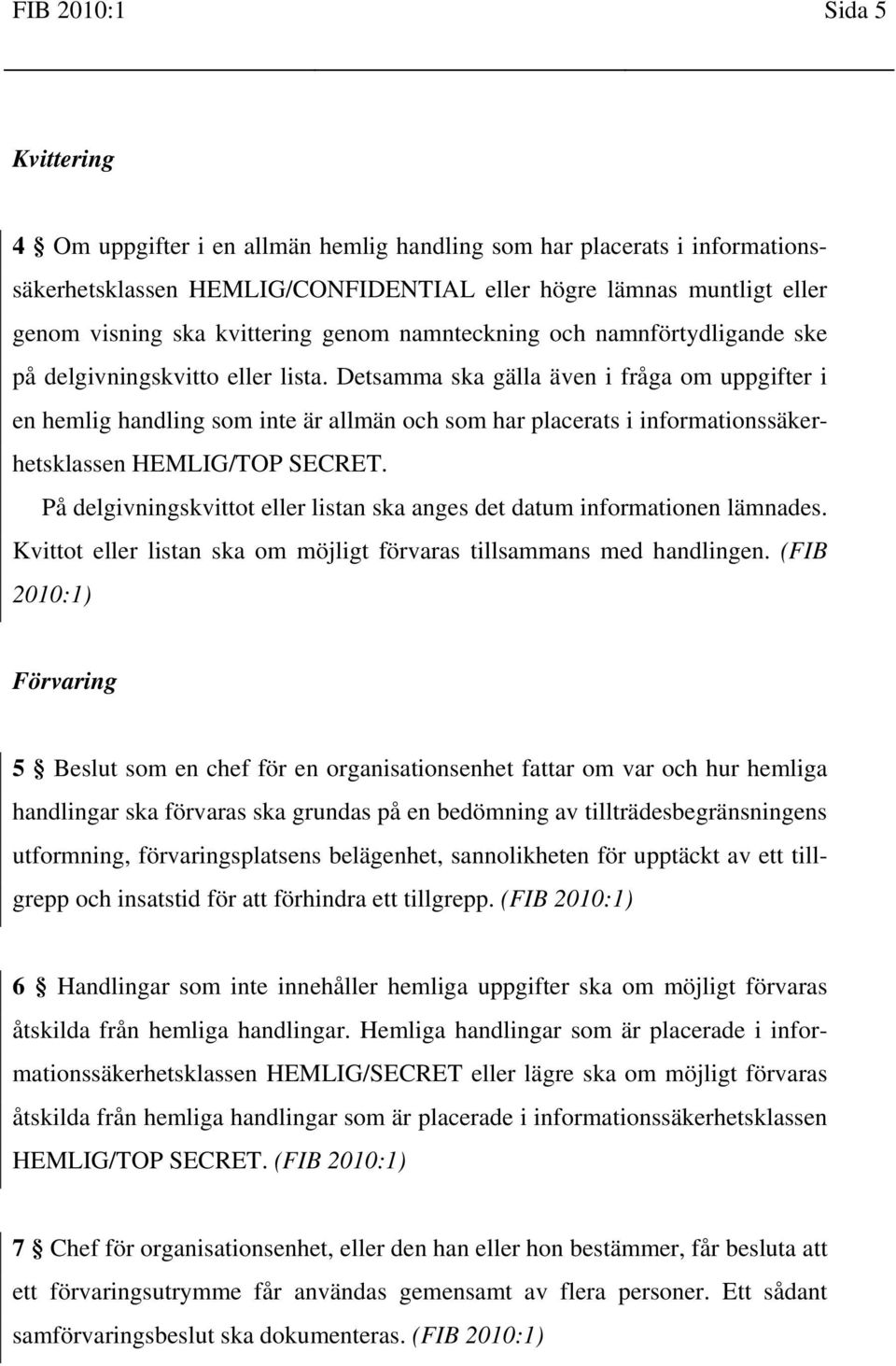 Detsamma ska gälla även i fråga om uppgifter i en hemlig handling som inte är allmän och som har placerats i informationssäkerhetsklassen HEMLIG/TOP SECRET.