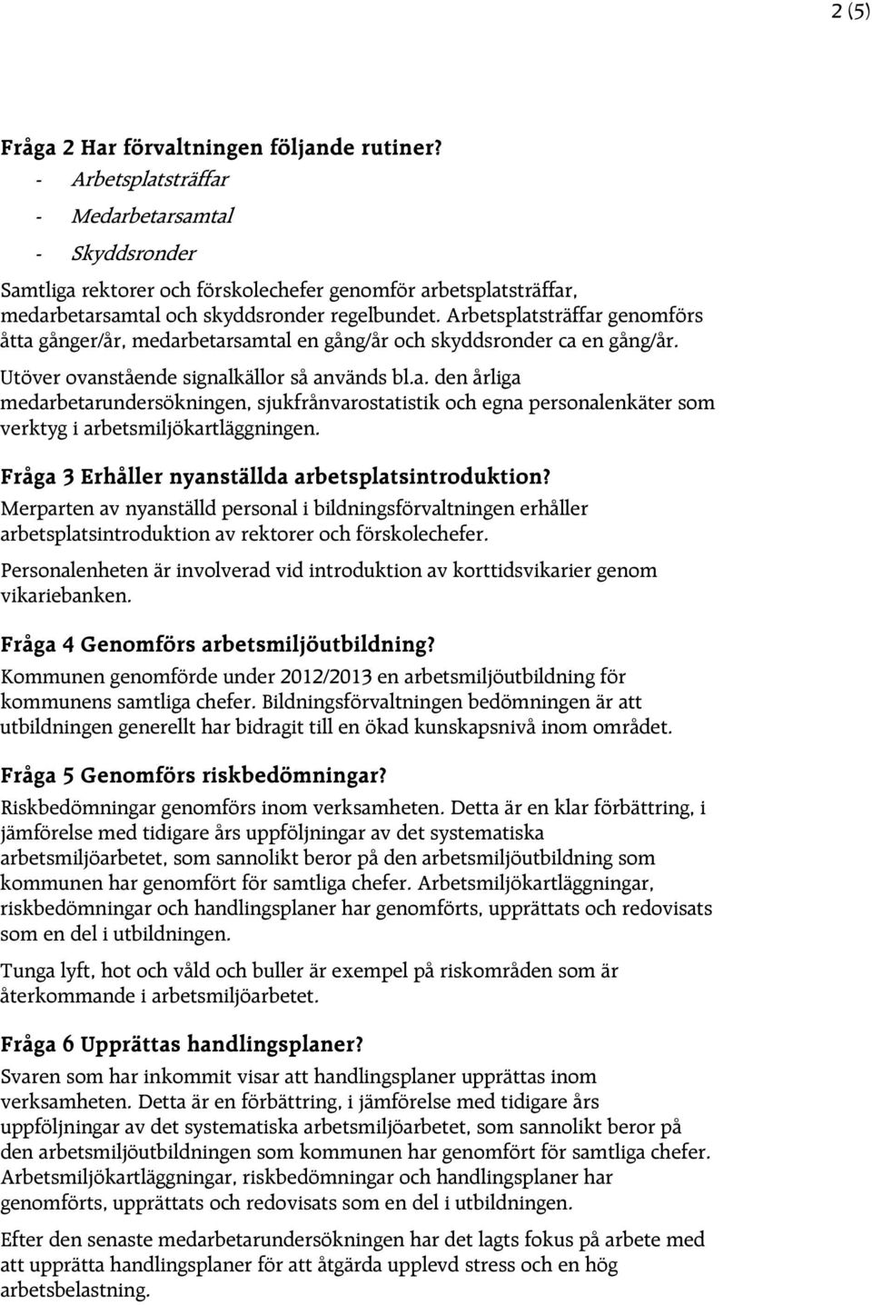 Arbetsplatsträffar genomförs åtta gånger/år, medarbetarsamtal en gång/år och skyddsronder ca en gång/år. Utöver ovanstående signalkällor så används bl.a. den årliga medarbetarundersökningen, sjukfrånvarostatistik och egna personalenkäter som verktyg i arbetsmiljökartläggningen.