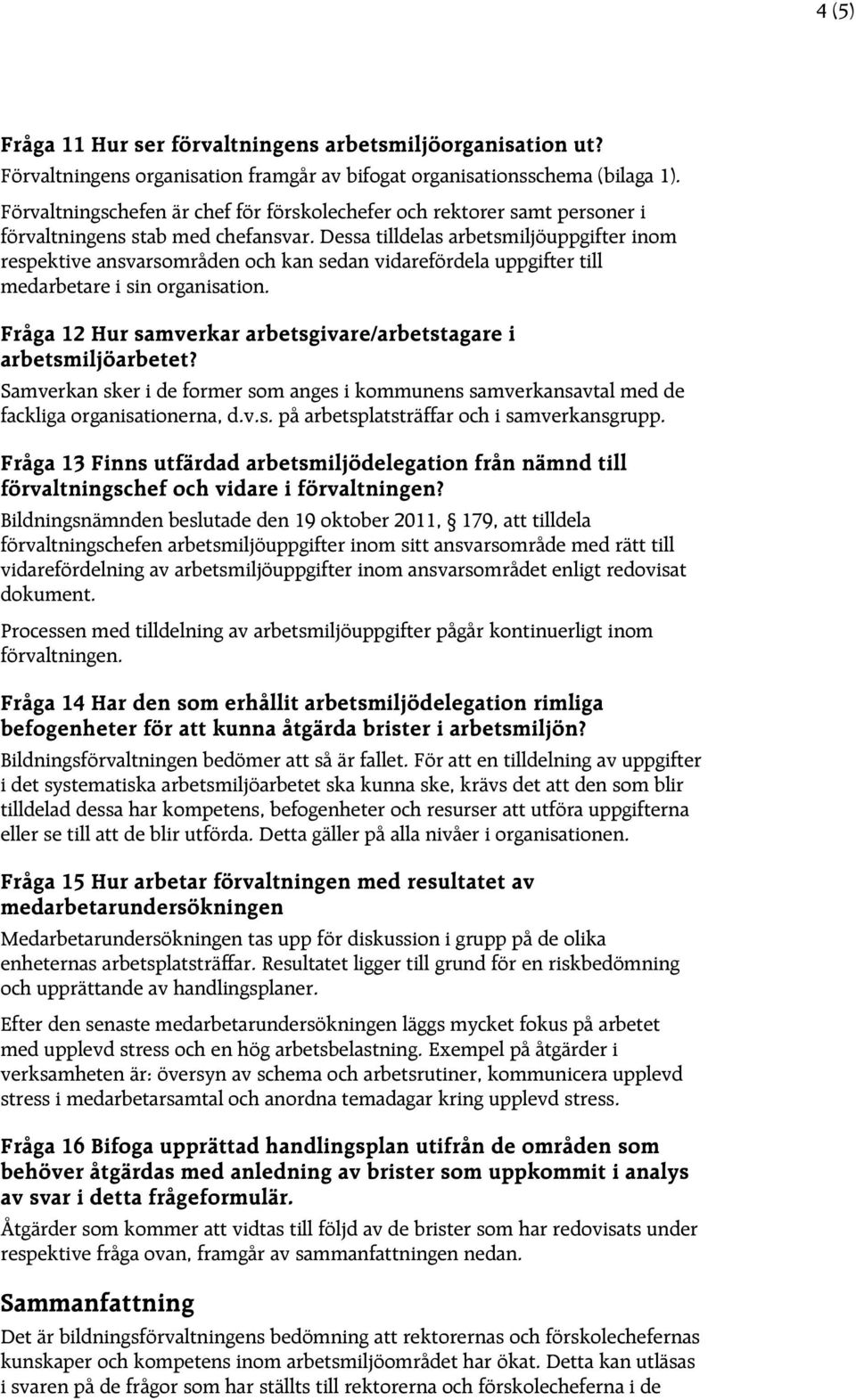 Dessa tilldelas arbetsmiljöuppgifter inom respektive ansvarsområden och kan sedan vidarefördela uppgifter till medarbetare i sin organisation.