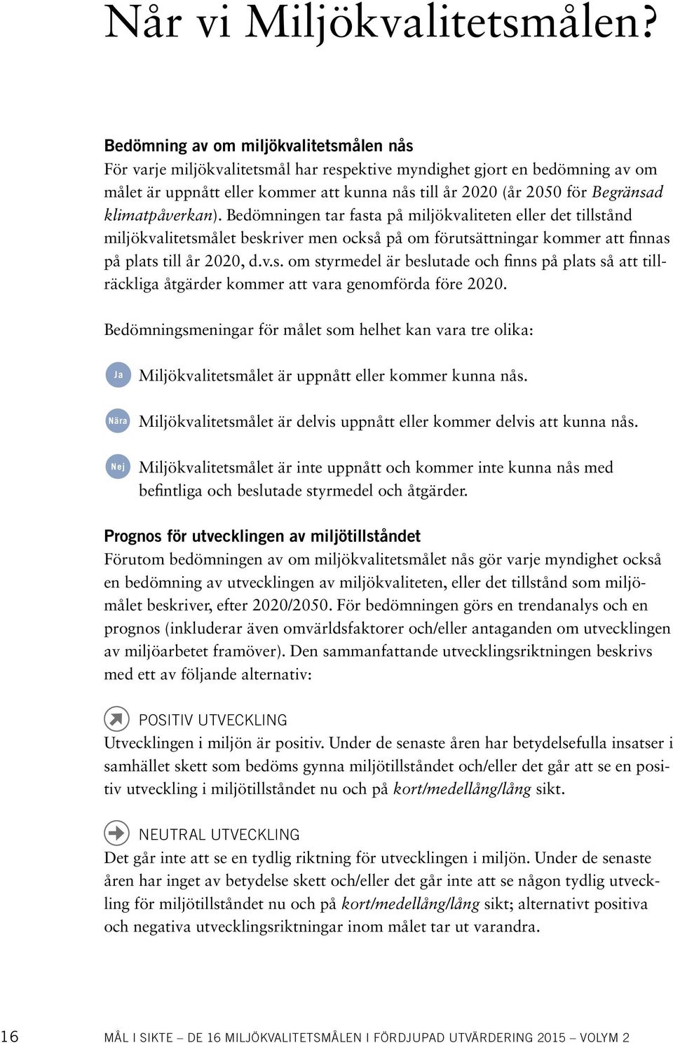 klimatpåverkan). Bedömningen tar fasta på miljökvaliteten eller det tillstånd miljökvalitetsmålet beskriver men också på om förutsättningar kommer att finnas på plats till år 2020, d.v.s. om styrmedel är beslutade och finns på plats så att tillräckliga åtgärder kommer att vara genomförda före 2020.