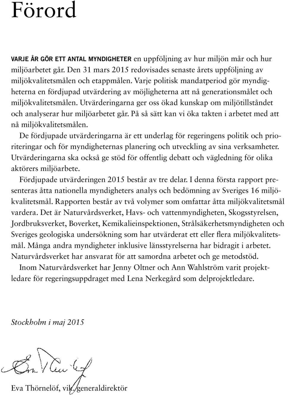 Utvärderingarna ger oss ökad kunskap om miljötillståndet och analyserar hur miljöarbetet går. På så sätt kan vi öka takten i arbetet med att nå miljökvalitetsmålen.