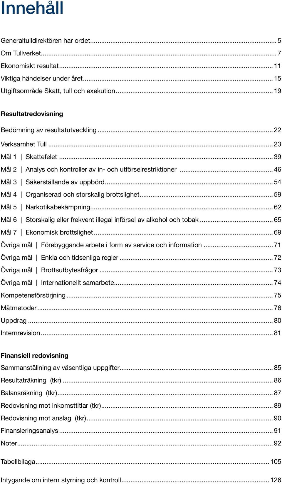 .. 46 Mål 3 Säkerställande av uppbörd... 54 Mål 4 Organiserad och storskalig brottslighet... 59 Mål 5 Narkotikabekämpning... 62 Mål 6 Storskalig eller frekvent illegal införsel av alkohol och tobak.