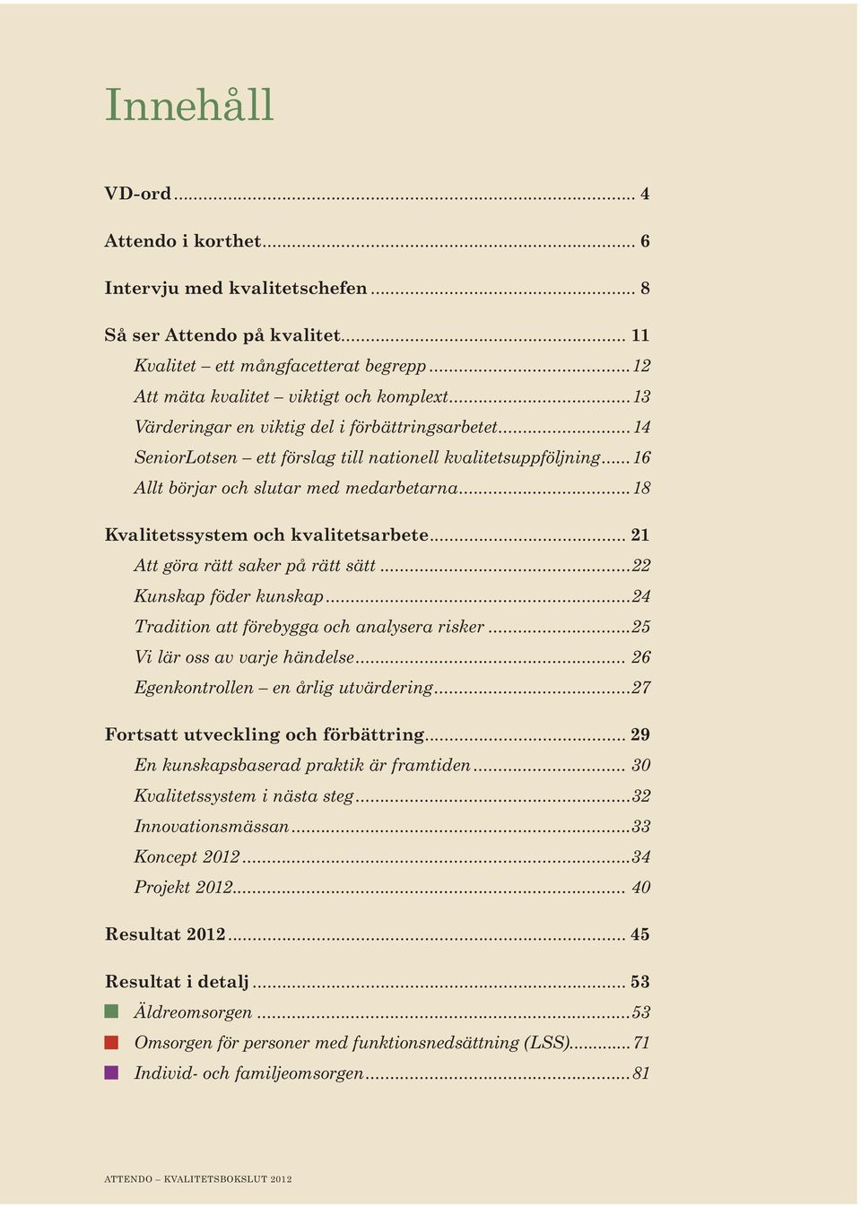 ..18 Kvalitetssystem och kvalitetsarbete... 21 Att göra rätt saker på rätt sätt...22 Kunskap föder kunskap...24 Tradition att förebygga och analysera risker...25 Vi lär oss av varje händelse.