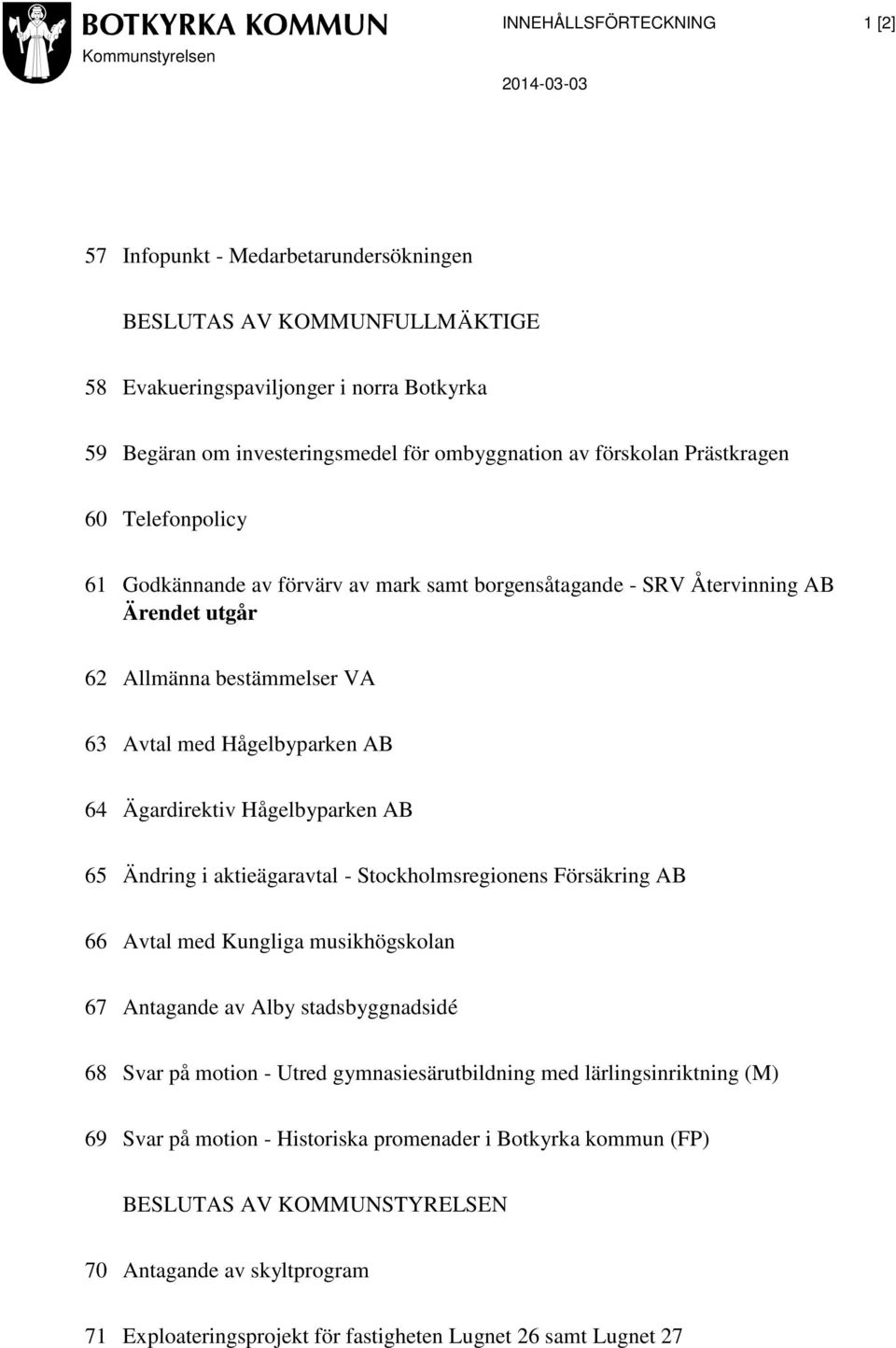 Ägardirektiv Hågelbyparken AB 65 Ändring i aktieägaravtal - Stockholmsregionens Försäkring AB 66 Avtal med Kungliga musikhögskolan 67 Antagande av Alby stadsbyggnadsidé 68 Svar på motion - Utred