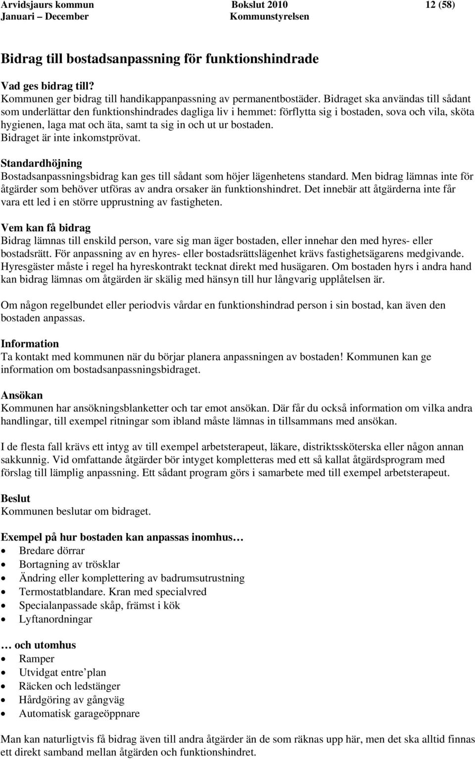 bostaden. Bidraget är inte inkomstprövat. Standardhöjning Bostadsanpassningsbidrag kan ges till sådant som höjer lägenhetens standard.