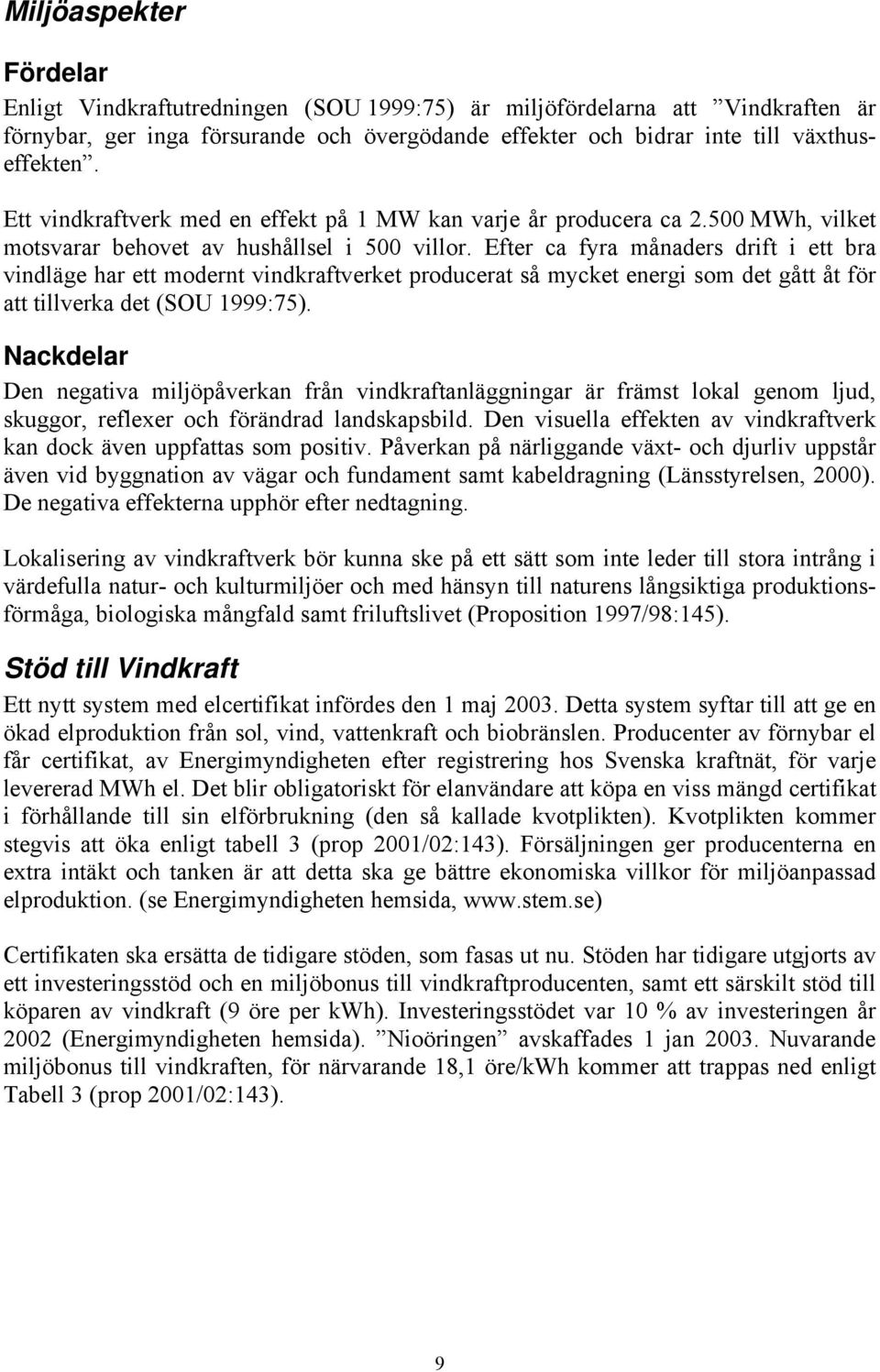 Efter ca fyra månaders drift i ett bra vindläge har ett modernt vindkraftverket producerat så mycket energi som det gått åt för att tillverka det (SOU 1999:75).